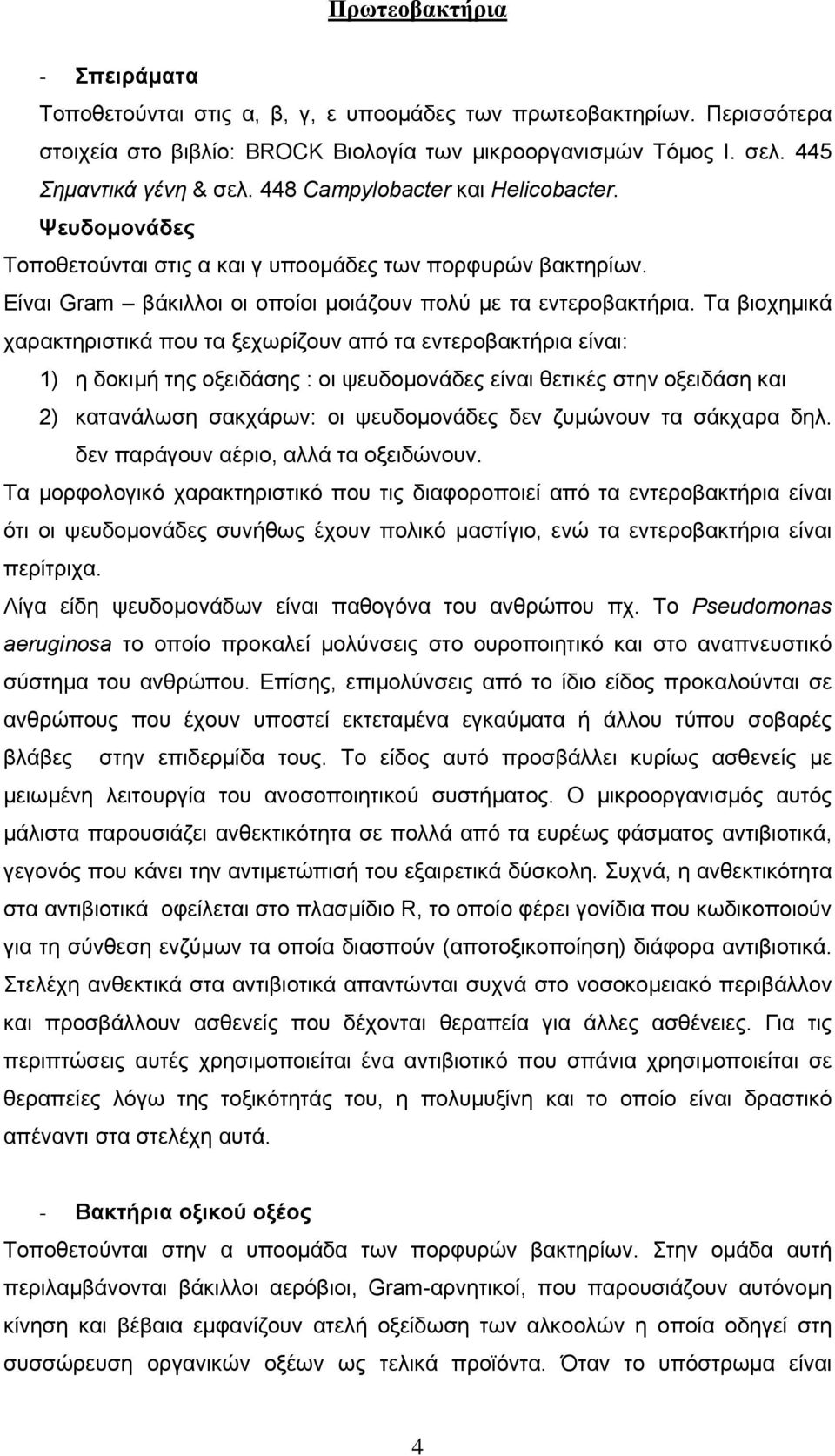 Τα βιοχηµικά χαρακτηριστικά που τα ξεχωρίζουν από τα εντεροβακτήρια είναι: 1) η δοκιµή της οξειδάσης : οι ψευδοµονάδες είναι θετικές στην οξειδάση και 2) κατανάλωση σακχάρων: οι ψευδοµονάδες δεν