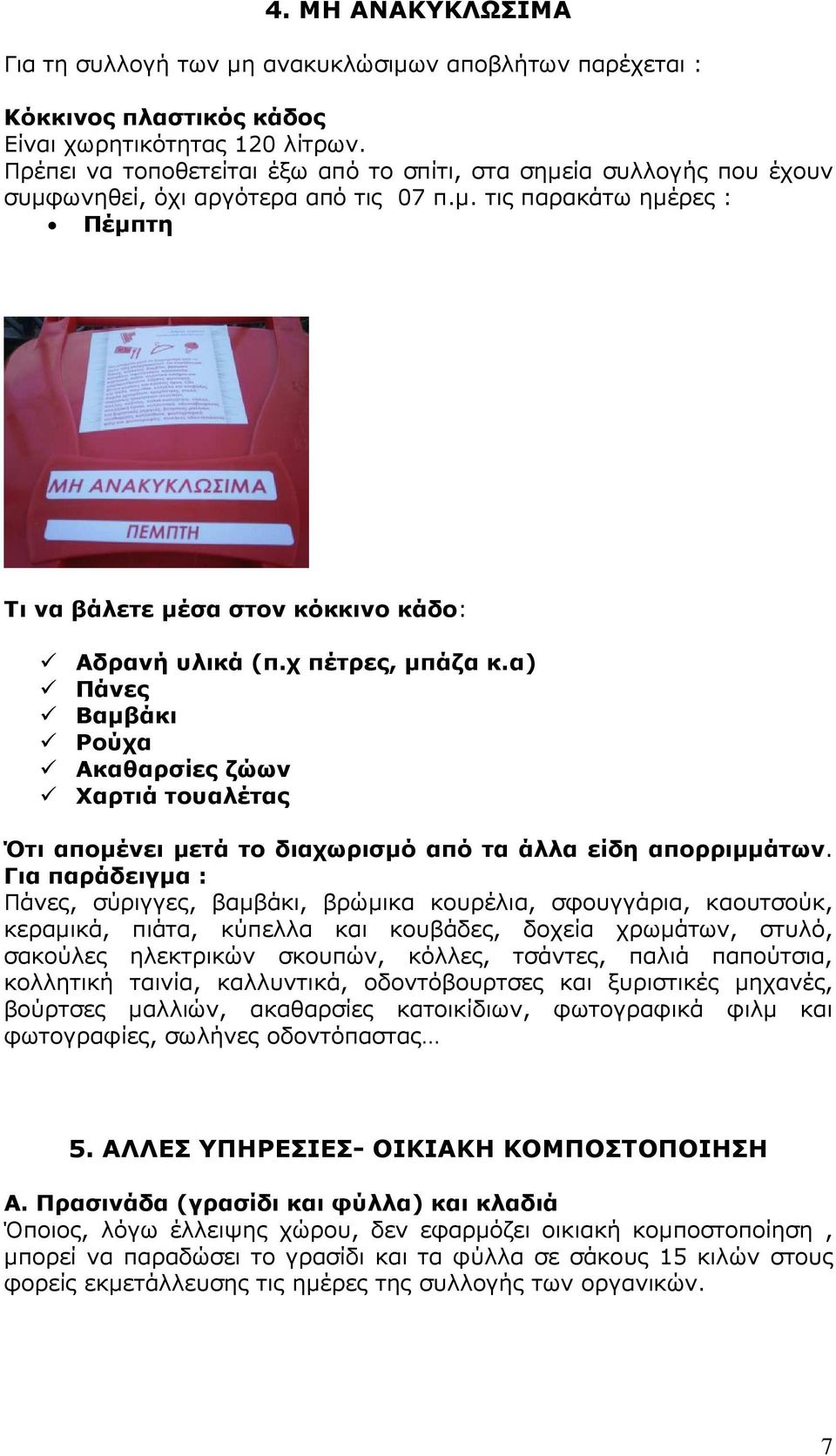 χ πέτρες, µπάζα κ.α) Πάνες Βαµβάκι Ρούχα Ακαθαρσίες ζώων Χαρτιά τουαλέτας Ότι αποµένει µετά το διαχωρισµό από τα άλλα είδη απορριµµάτων.