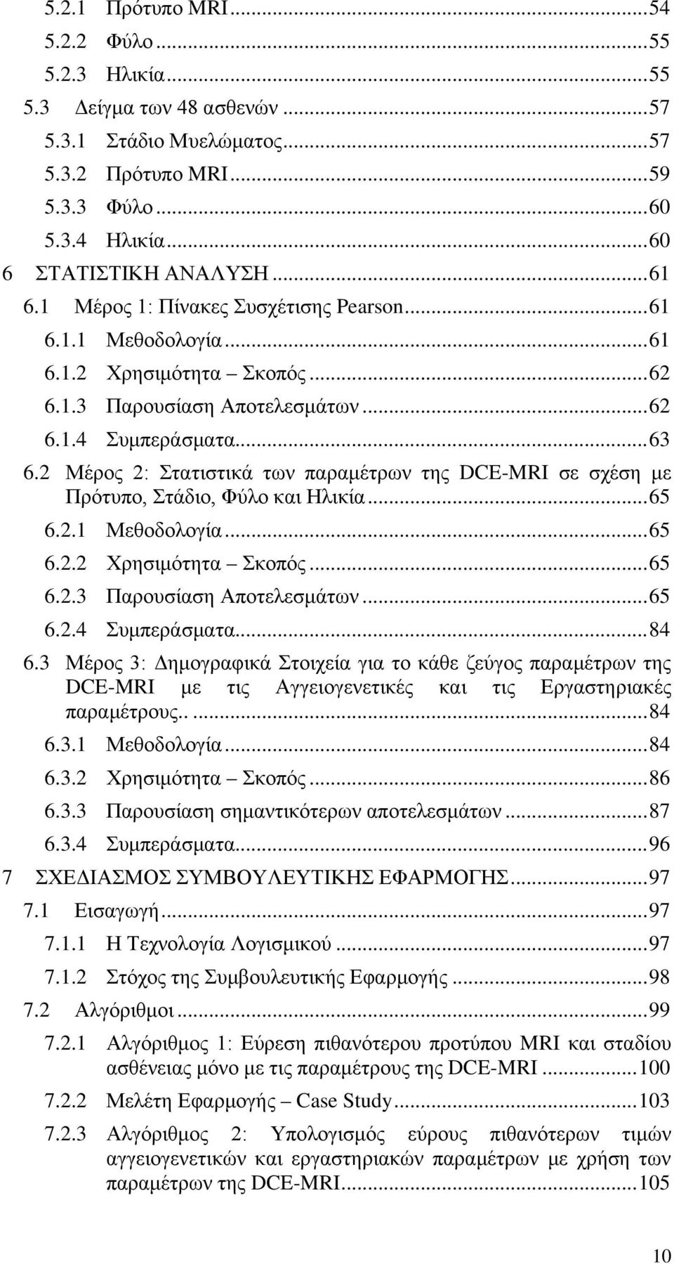 2 Μέρος 2: Στατιστικά των παραμέτρων της DCE-MRI σε σχέση με Πρότυπο, Στάδιο, Φύλο και Ηλικία... 65 6.2.1 Μεθοδολογία... 65 6.2.2 Χρησιμότητα Σκοπός... 65 6.2.3 Παρουσίαση Αποτελεσμάτων... 65 6.2.4 Συμπεράσματα.