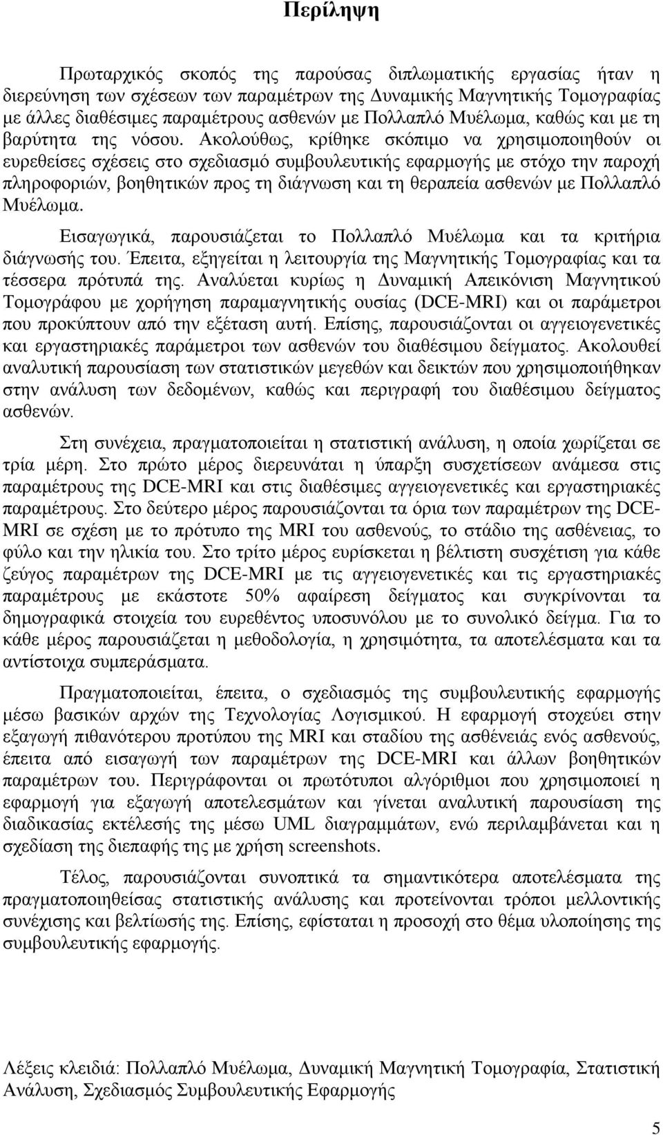 Ακολούθως, κρίθηκε σκόπιμο να χρησιμοποιηθούν οι ευρεθείσες σχέσεις στο σχεδιασμό συμβουλευτικής εφαρμογής με στόχο την παροχή πληροφοριών, βοηθητικών προς τη διάγνωση και τη θεραπεία ασθενών με