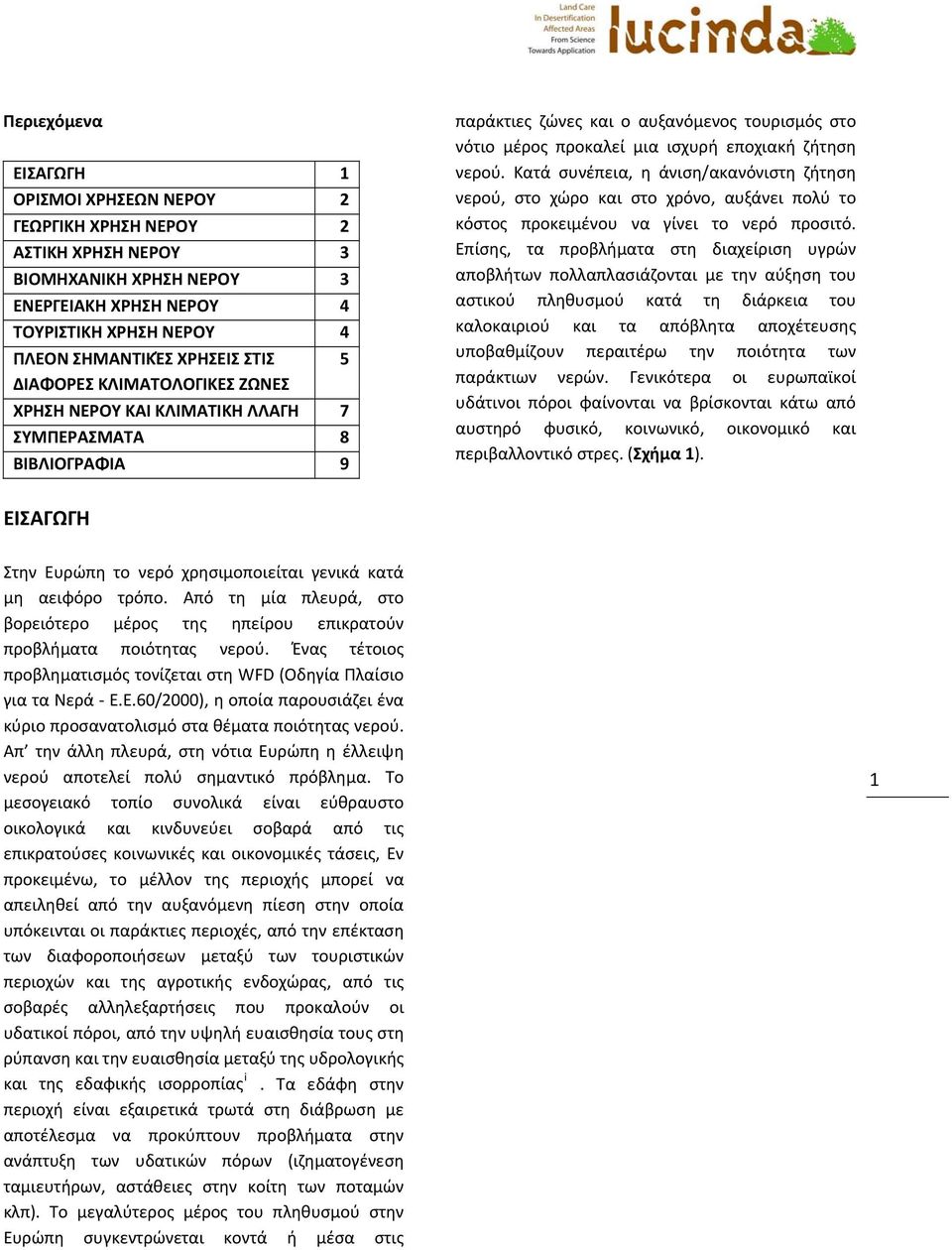 Κατά συνέπεια, η άνιση/ακανόνιστη ζήτηση νερού, στο χώρο και στο χρόνο, αυξάνει πολύ το κόστος προκειμένου να γίνει το νερό προσιτό.