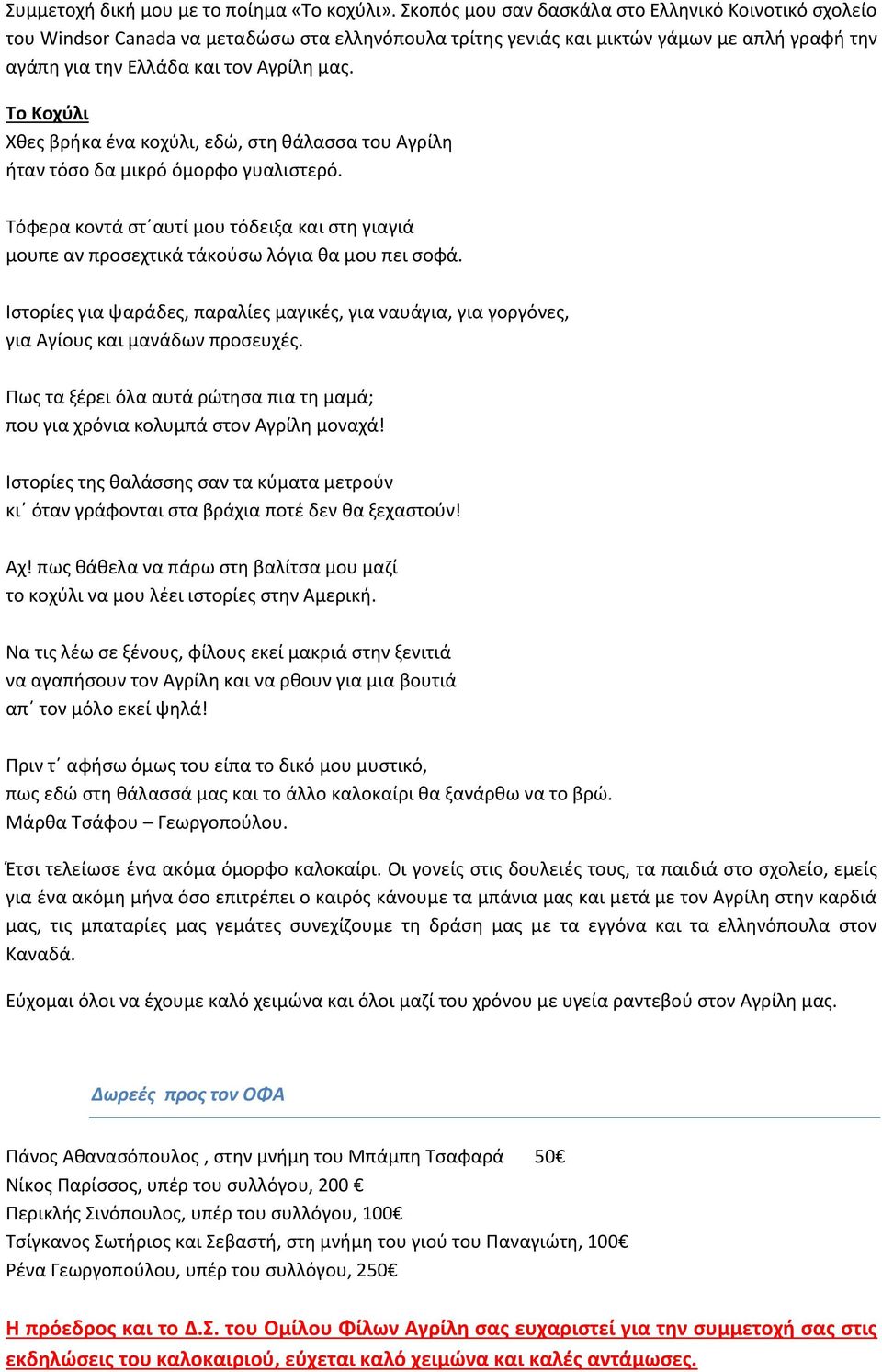 Το Κοχύλι Χθες βρήκα ένα κοχύλι, εδώ, στη θάλασσα του Αγρίλη ήταν τόσο δα μικρό όμορφο γυαλιστερό. Τόφερα κοντά στ αυτί μου τόδειξα και στη γιαγιά μουπε αν προσεχτικά τάκούσω λόγια θα μου πει σοφά.