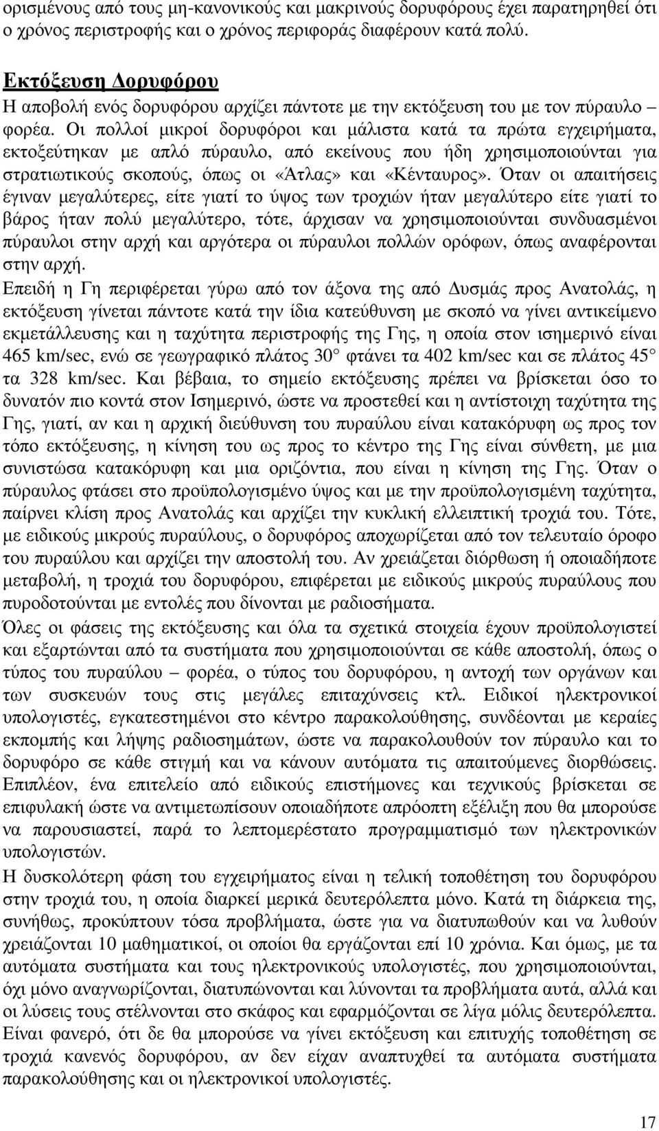 Οι πολλοί µικροί δορυφόροι και µάλιστα κατά τα πρώτα εγχειρήµατα, εκτοξεύτηκαν µε απλό πύραυλο, από εκείνους που ήδη χρησιµοποιούνται για στρατιωτικούς σκοπούς, όπως οι «Άτλας» και «Κένταυρος».