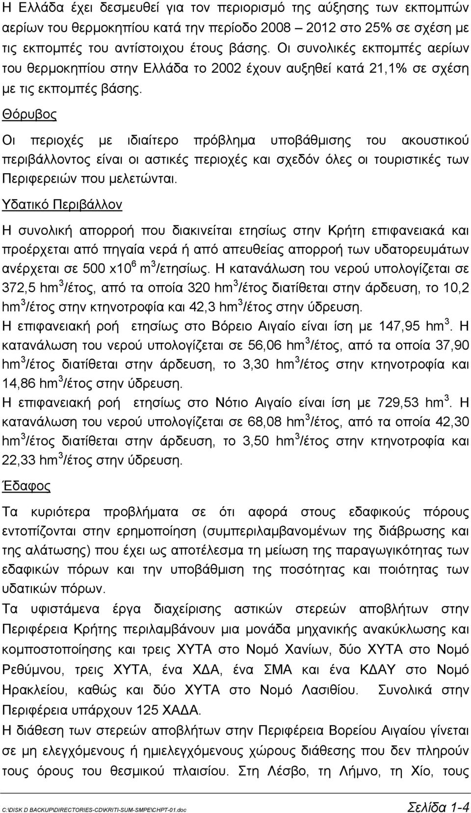 Θόρυβος Οι περιοχές με ιδιαίτερο πρόβλημα υποβάθμισης του ακουστικού περιβάλλοντος είναι οι αστικές περιοχές και σχεδόν όλες οι τουριστικές των Περιφερειών που μελετώνται.