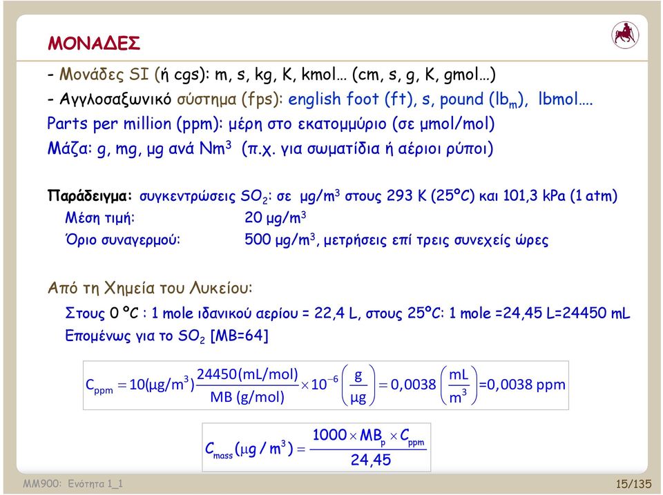 για σωματίδια ή αέριοι ρύποι) Παράδειγμα: συγκεντρώσεις SO 2 : σε μg/m 3 στους 293 K (25ºC) και 101,3 kpa (1 atm) Μέση τιμή: 20 μg/m 3 Όριο συναγερμού: 500 μg/m 3, μετρήσεις