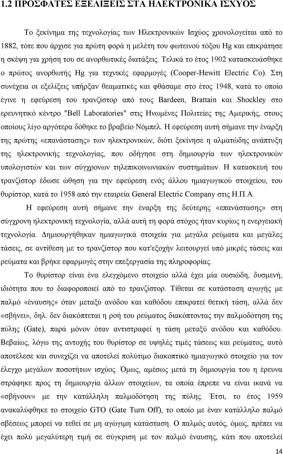 Στη συνέχεια οι εξελίξεις υπήρξαν θεαματικές και φθάσαμε στο έτος 1948, κατά το οποίο έγινε η εφεύρεση του τρανζίστορ από τους Bardeen, Brattain και Shockley στο ερευνητικό κέντρο "Bell Laboratories"