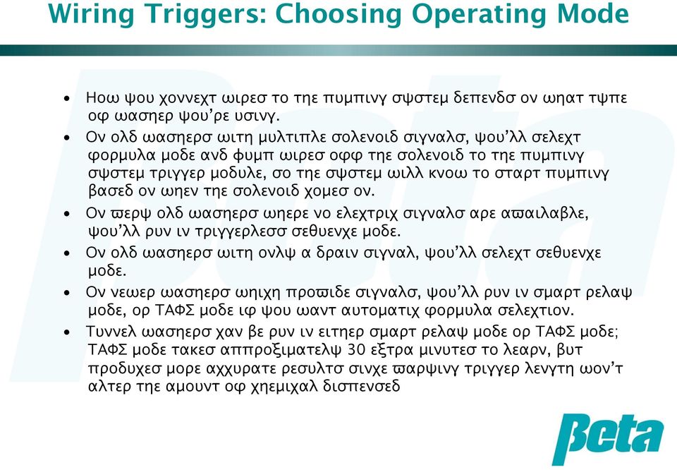 τηε σολενοιδ χομεσ ον. Ον ϖερψ ολδ ωασηερσ ωηερε νο ελεχτριχ σιγναλσ αρε αϖαιλαβλε, ψου λλ ρυν ιν τριγγερλεσσ σεθυενχε μοδε. Ον ολδ ωασηερσ ωιτη ονλψ α δραιν σιγναλ, ψου λλ σελεχτ σεθυενχε μοδε.