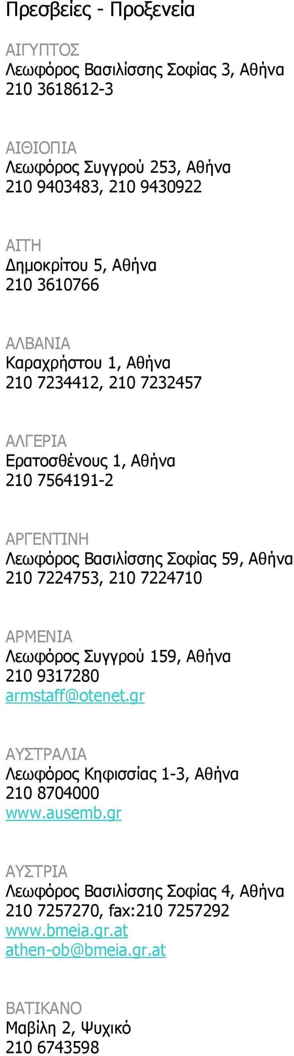 59, Αθήνα 210 7224753, 210 7224710 ΑΡΜΕΝΙΑ Λεωφόρος Συγγρού 159, Αθήνα 210 9317280 armstaff@otenet.gr ΑΥΣΤΡΑΛΙΑ Λεωφόρος Κηφισσίας 1-3, Αθήνα 210 8704000 www.