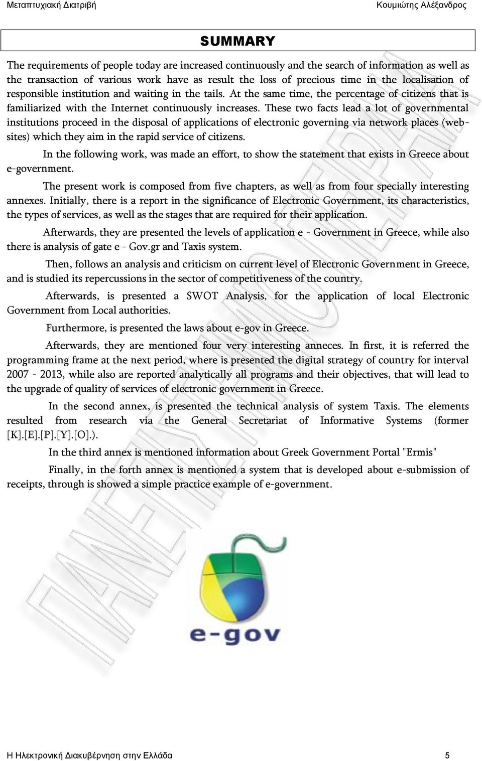 These two facts lead a lot of governmental institutions proceed in the disposal of applications of electronic governing via network places (websites) which they aim in the rapid service of citizens.