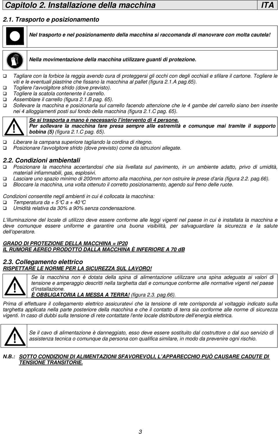 Togliere le viti e le eventuali piastrine che fissano la macchina al pallet (figura 2.1.A pag.65). Togliere l avvolgitore sfrido (dove previsto). Togliere la scatola contenente il carrello.