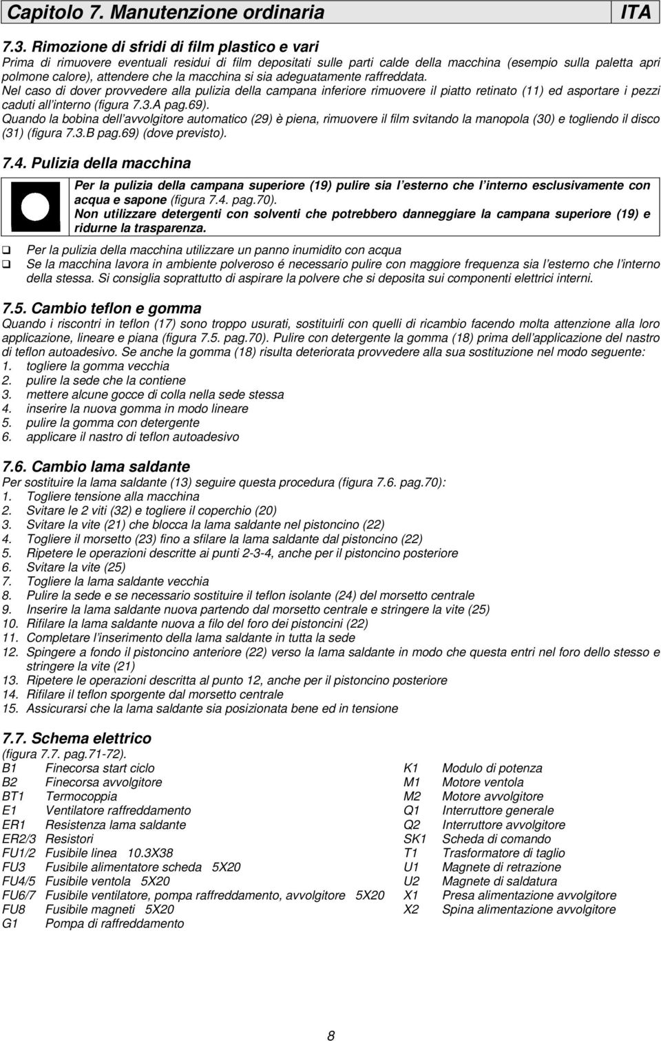 macchina si sia adeguatamente raffreddata. Nel caso di dover provvedere alla pulizia della campana inferiore rimuovere il piatto retinato (11) ed asportare i pezzi caduti all interno (figura 7.3.