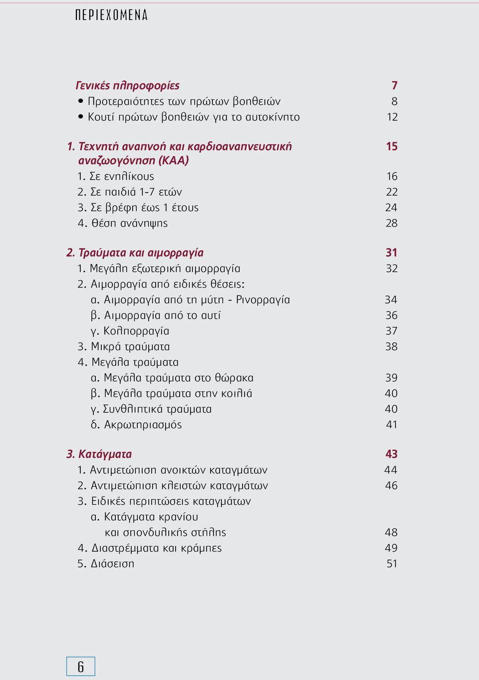 Αιµορραγία από τη µύτη - Ρινορραγία 34 β. Αιµορραγία από το αυτί 36 γ. Κολπορραγία 37 3. Μικρά τραύµατα 38 4. Μεγάλα τραύµατα α. Μεγάλα τραύµατα στο θώρακα 39 β. Μεγάλα τραύµατα στην κοιλιά 40 γ.