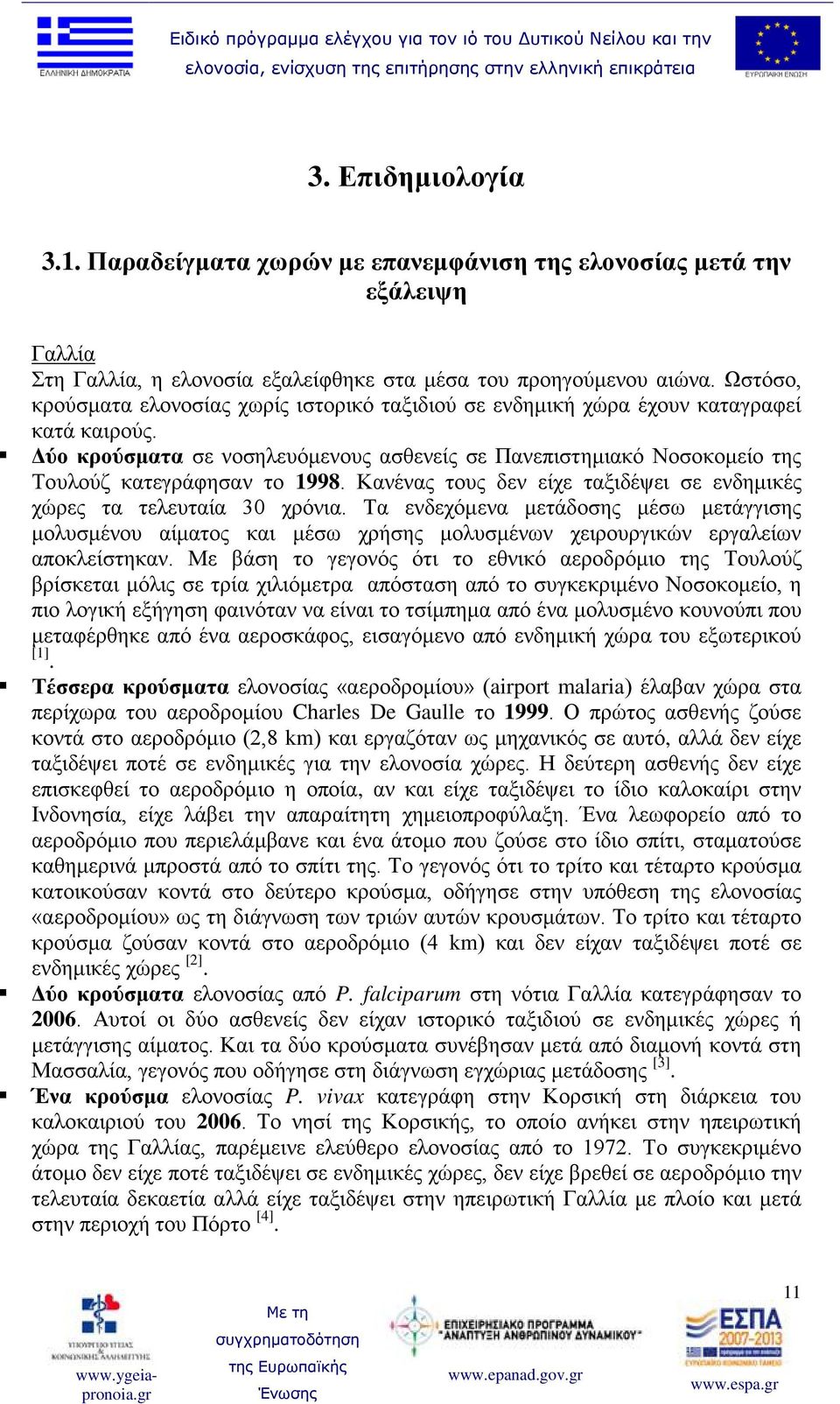 Δύο κρούσματα σε νοσηλευόμενους ασθενείς σε Πανεπιστημιακό Νοσοκομείο της Τουλούζ κατεγράφησαν το 1998. Κανένας τους δεν είχε ταξιδέψει σε ενδημικές χώρες τα τελευταία 30 χρόνια.