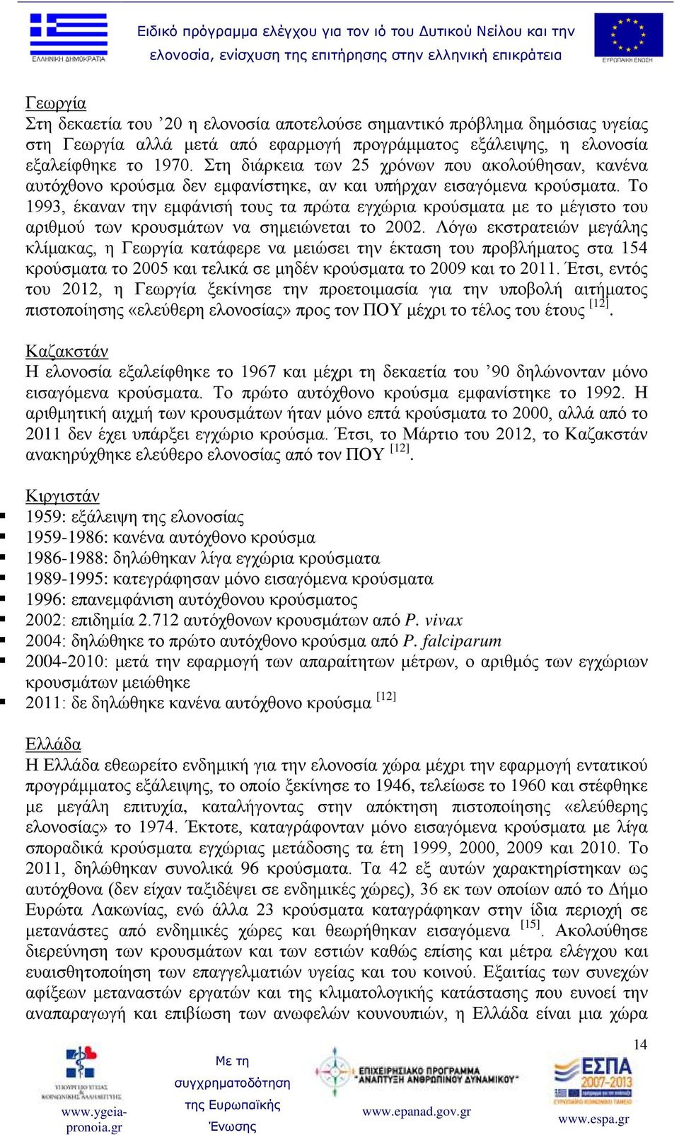 Το 1993, έκαναν την εμφάνισή τους τα πρώτα εγχώρια κρούσματα με το μέγιστο του αριθμού των κρουσμάτων να σημειώνεται το 2002.