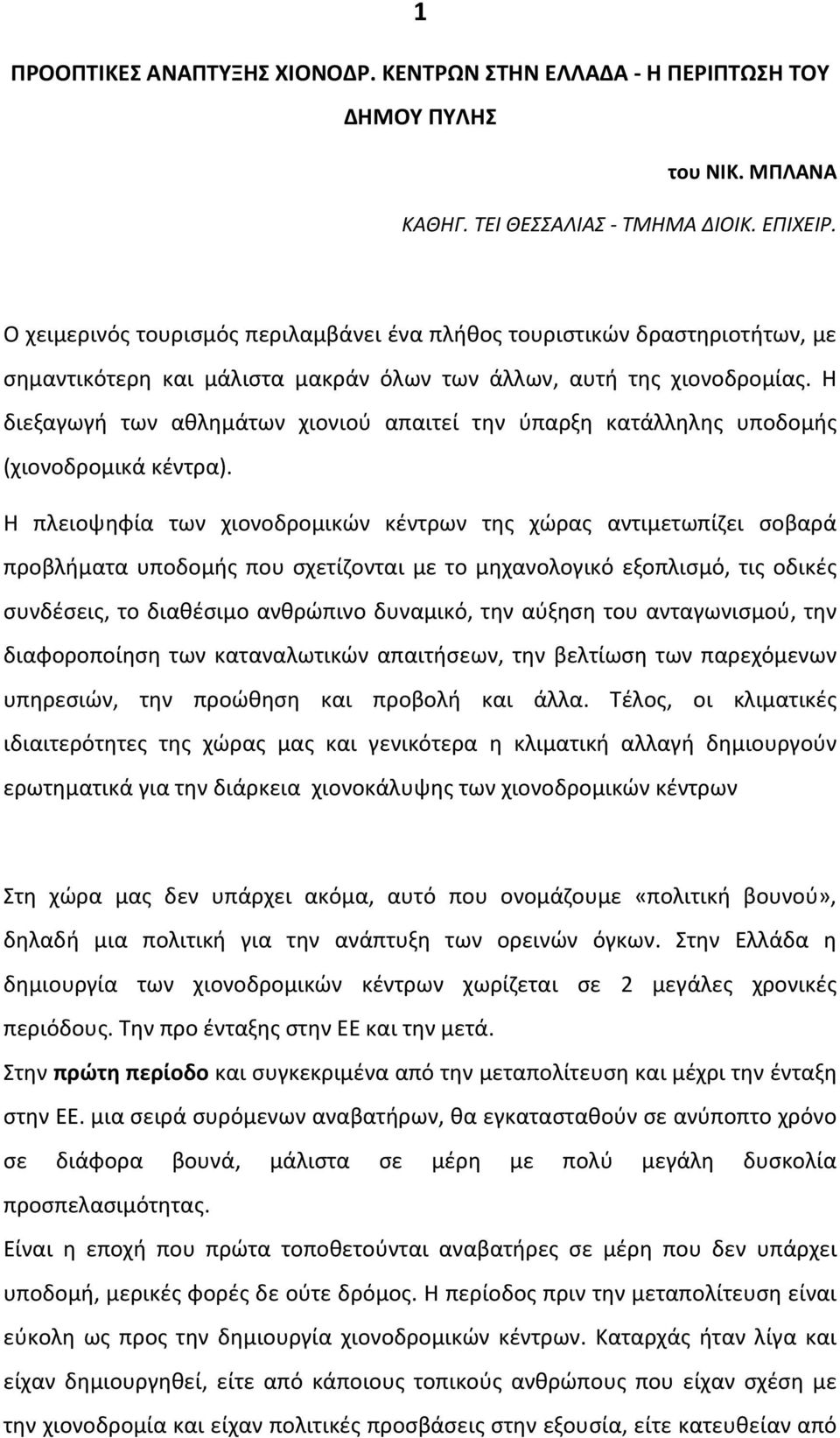 Η διεξαγωγή των αθλημάτων χιονιού απαιτεί την ύπαρξη κατάλληλης υποδομής (χιονοδρομικά κέντρα).