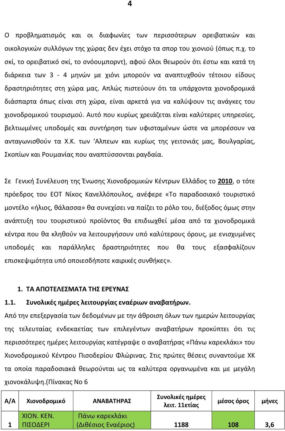 Απλώς πιστεύουν ότι τα υπάρχοντα χιονοδρομικά διάσπαρτα όπως είναι στη χώρα, είναι αρκετά για να καλύψουν τις ανάγκες του χιονοδρομικού τουρισμού.