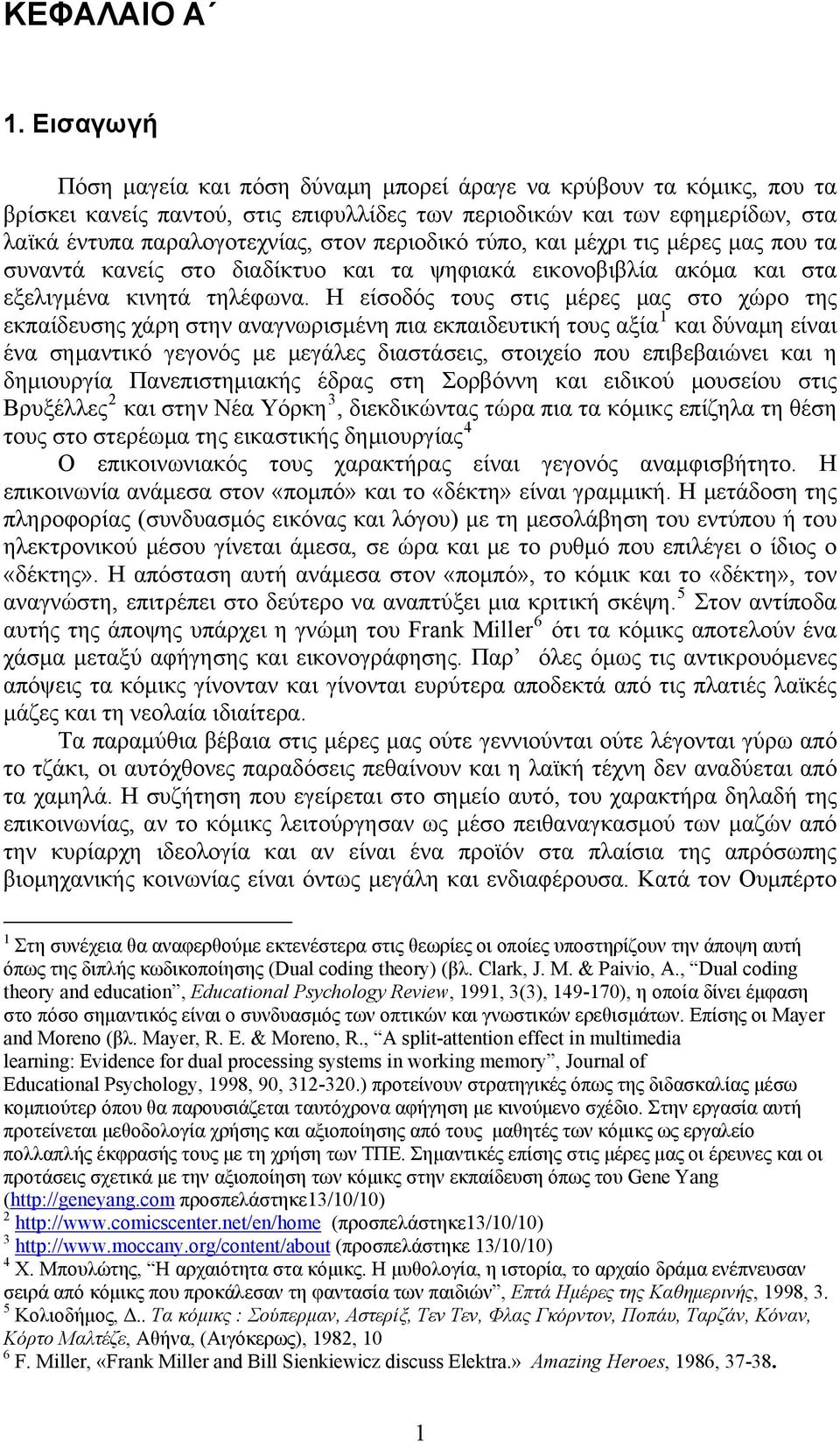 περιοδικό τύπο, και μέχρι τις μέρες μας που τα συναντά κανείς στο διαδίκτυο και τα ψηφιακά εικονοβιβλία ακόμα και στα εξελιγμένα κινητά τηλέφωνα.