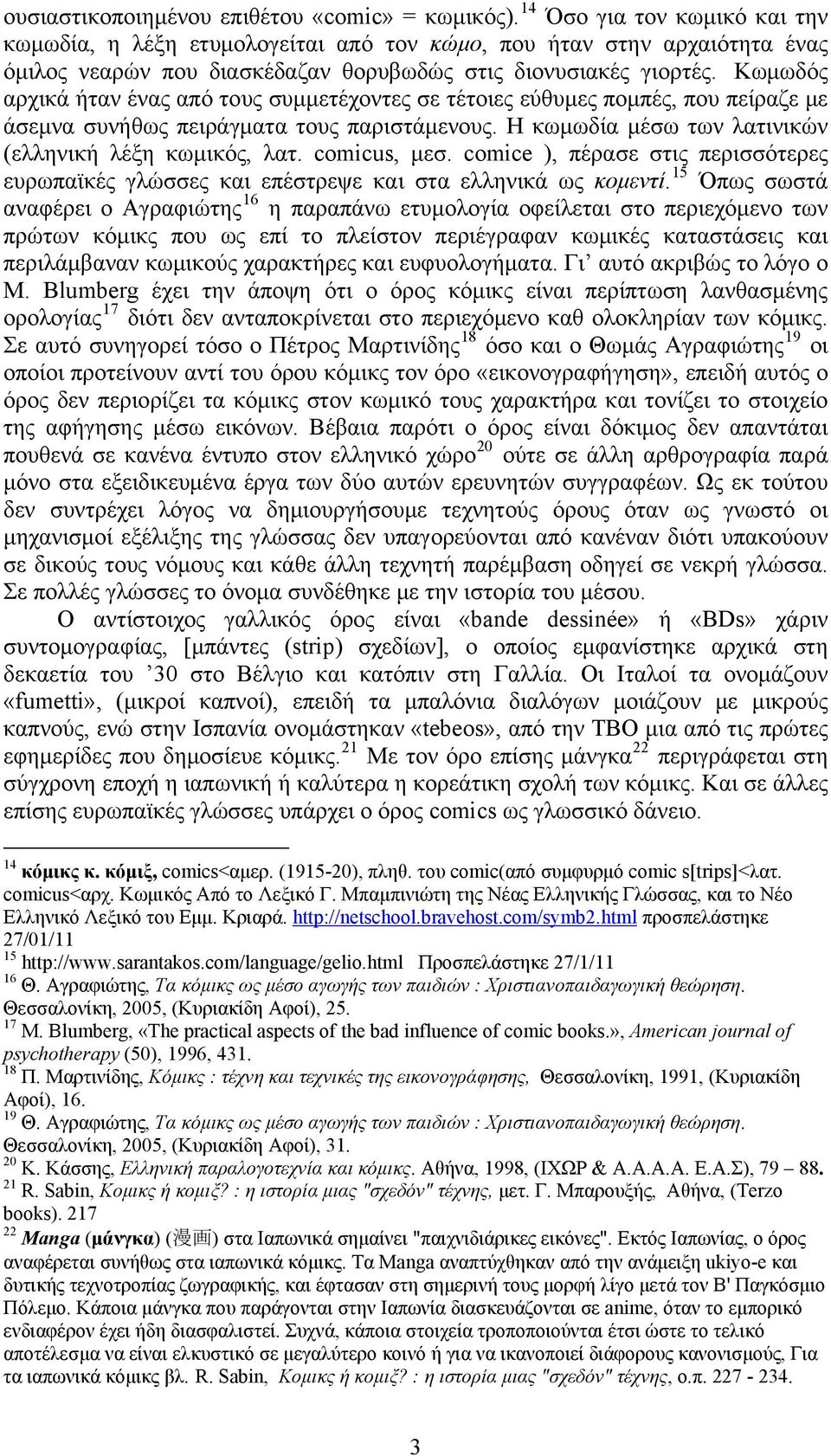 Κωμωδός αρχικά ήταν ένας από τους συμμετέχοντες σε τέτοιες εύθυμες πομπές, που πείραζε με άσεμνα συνήθως πειράγματα τους παριστάμενους. Η κωμωδία μέσω των λατινικών (ελληνική λέξη κωμικός, λατ.