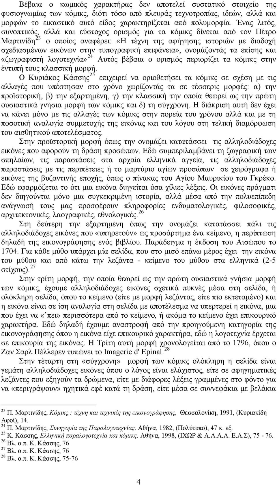 Ένας λιτός, συνοπτικός, αλλά και εύστοχος ορισμός για τα κόμικς δίνεται από τον Πέτρο Μαρτινίδη 23 ο οποίος αναφέρει: «Η τέχνη της αφήγησης ιστοριών με διαδοχή σχεδιασμένων εικόνων στην τυπογραφική