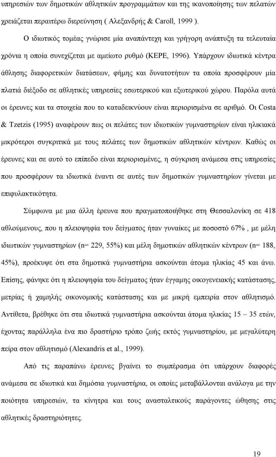 Υπάρχουν ιδιωτικά κέντρα άθλησης διαφορετικών διατάσεων, φήμης και δυνατοτήτων τα οποία προσφέρουν μία πλατιά διέξοδο σε αθλητικές υπηρεσίες εσωτερικού και εξωτερικού χώρου.