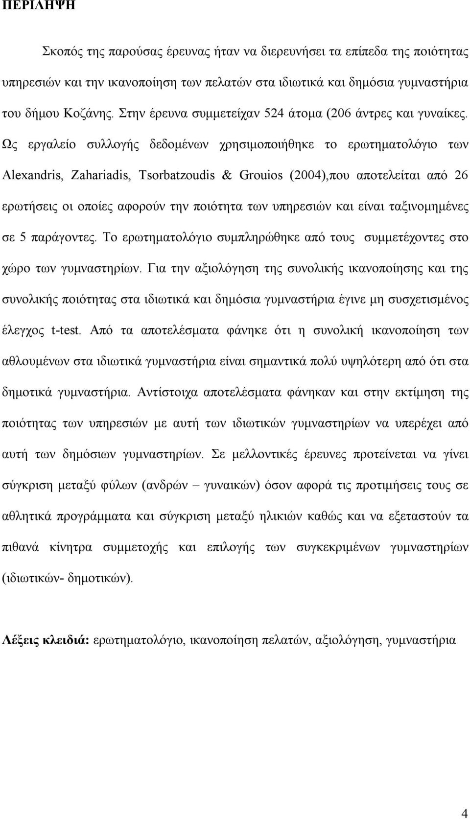 Ως εργαλείο συλλογής δεδομένων χρησιμοποιήθηκε το ερωτηματολόγιο των Alexandris, Zahariadis, Tsorbatzoudis & Grouios (2004),που αποτελείται από 26 ερωτήσεις οι οποίες αφορούν την ποιότητα των