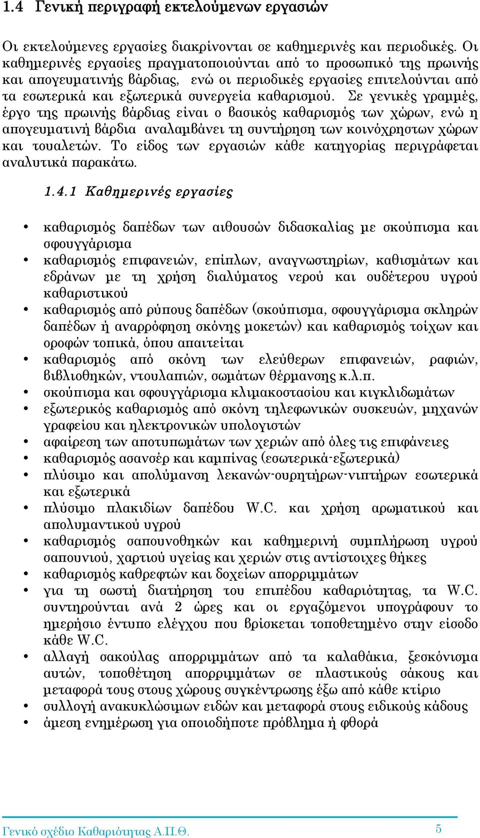 Σε γενικές γραµµές, έργο της πρωινής βάρδιας είναι ο βασικός καθαρισµός των χώρων, ενώ η απογευµατινή βάρδια αναλαµβάνει τη συντήρηση των κοινόχρηστων χώρων και τουαλετών.