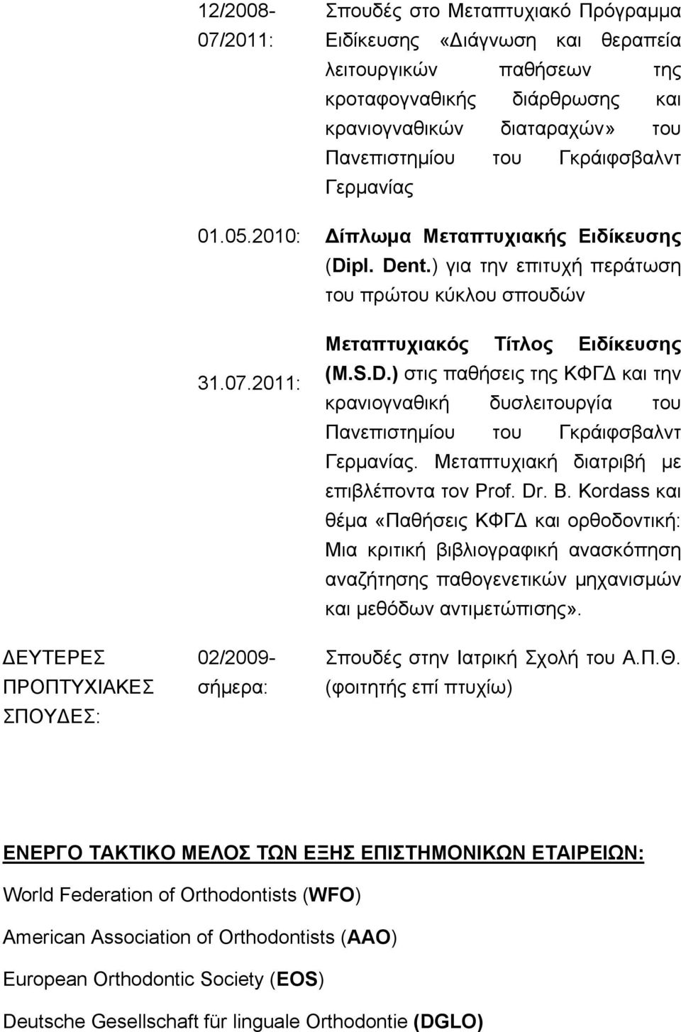 2011: 02/2009- σήμερα: Σπουδές στο Μεταπτυχιακό Πρόγραμμα Ειδίκευσης «ιάγνωση και θεραπεία λειτουργικών παθήσεων της κροταφογναθικής διάρθρωσης και κρανιογναθικών διαταραχών» του Πανεπιστημίου του