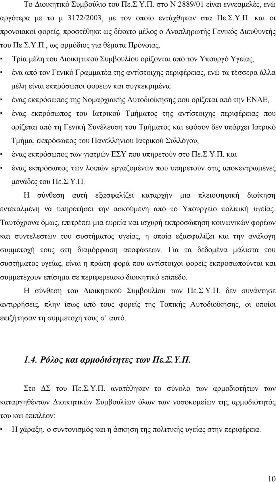 Τρία μέλη του Διοικητικού Συμβουλίου ορίζονται από τον Υπουργό Υγείας, ένα από τον Γενικό Γραμματέα της αντίστοιχης περιφέρειας, ενώ τα τέσσερα άλλα μέλη είναι εκπρόσωποι φορέων και συγκεκριμένα: