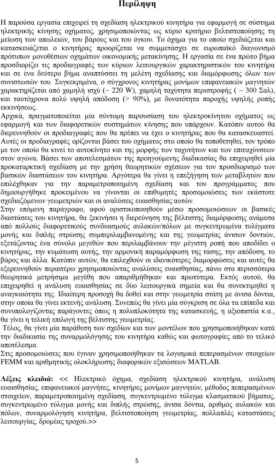 Η εργασία σε ένα πρώτο βήμα προσδιορίζει τις προδιαγραφές των κύριων λειτουργικών χαρακτηριστικών του κινητήρα και σε ένα δεύτερο βήμα αναπτύσσει τη μελέτη σχεδίασης και διαμόρφωσης όλων των