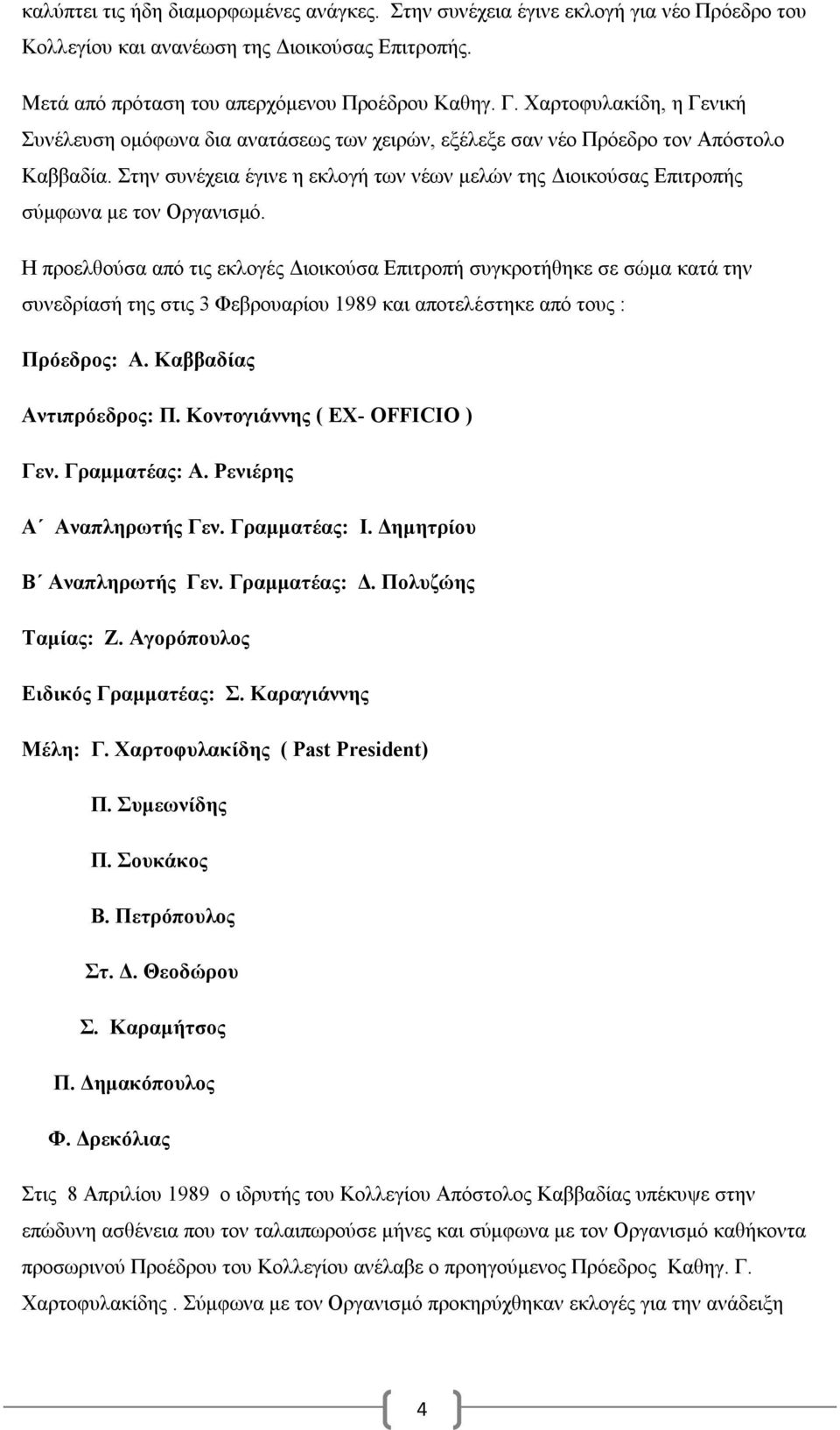 Στην συνέχεια έγινε η εκλογή των νέων μελών της Διοικούσας Επιτροπής σύμφωνα με τον Οργανισμό.