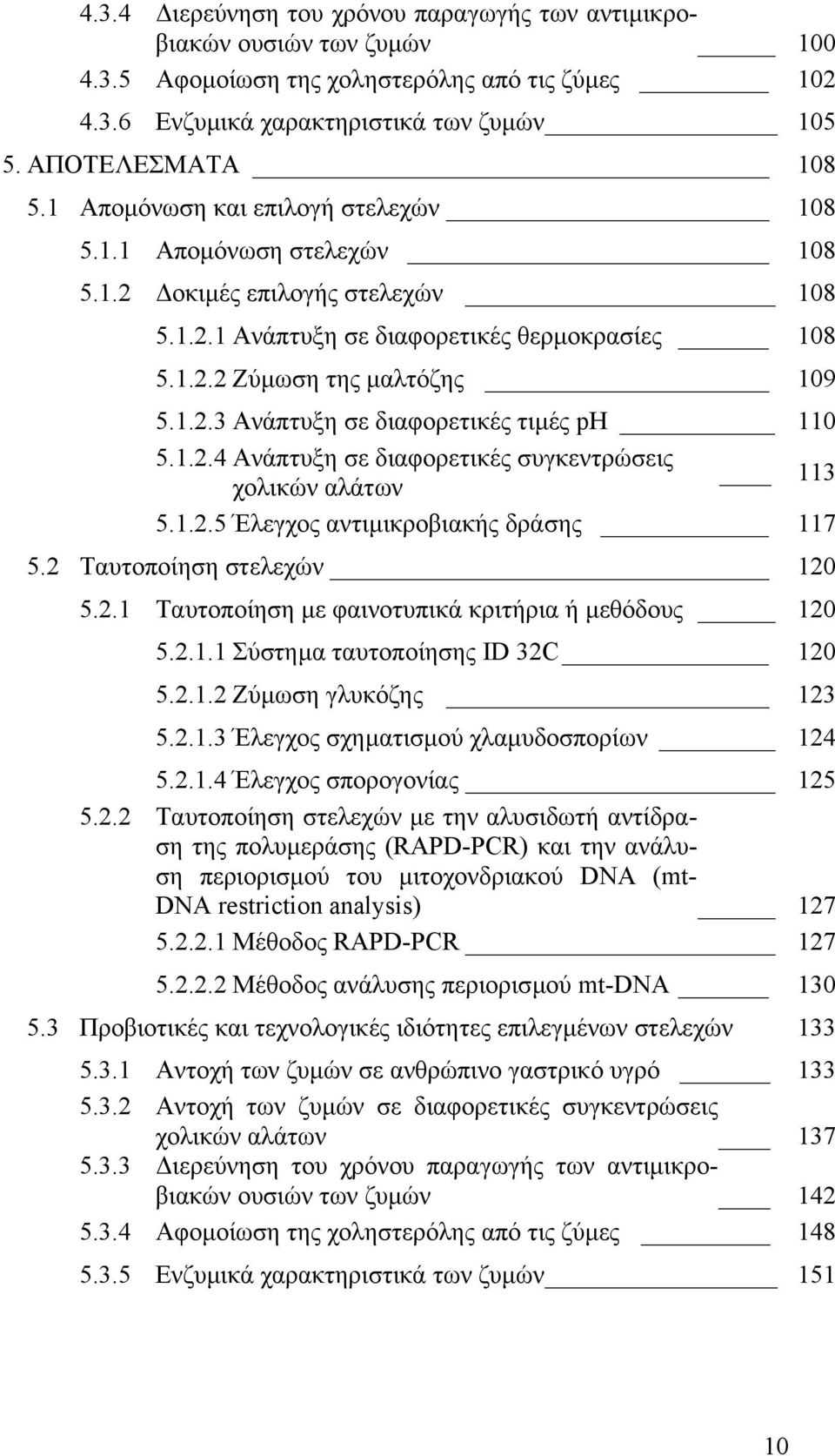 1.2.4 Ανάπτυξη σε διαφορετικές συγκεντρώσεις 113 χολικών αλάτων 5.1.2.5 Έλεγχος αντιµικροβιακής δράσης 117 5.2 Ταυτοποίηση στελεχών 120 5.2.1 Ταυτοποίηση µε φαινοτυπικά κριτήρια ή µεθόδους 120 5.2.1.1 Σύστηµα ταυτοποίησης ID 32C 120 5.