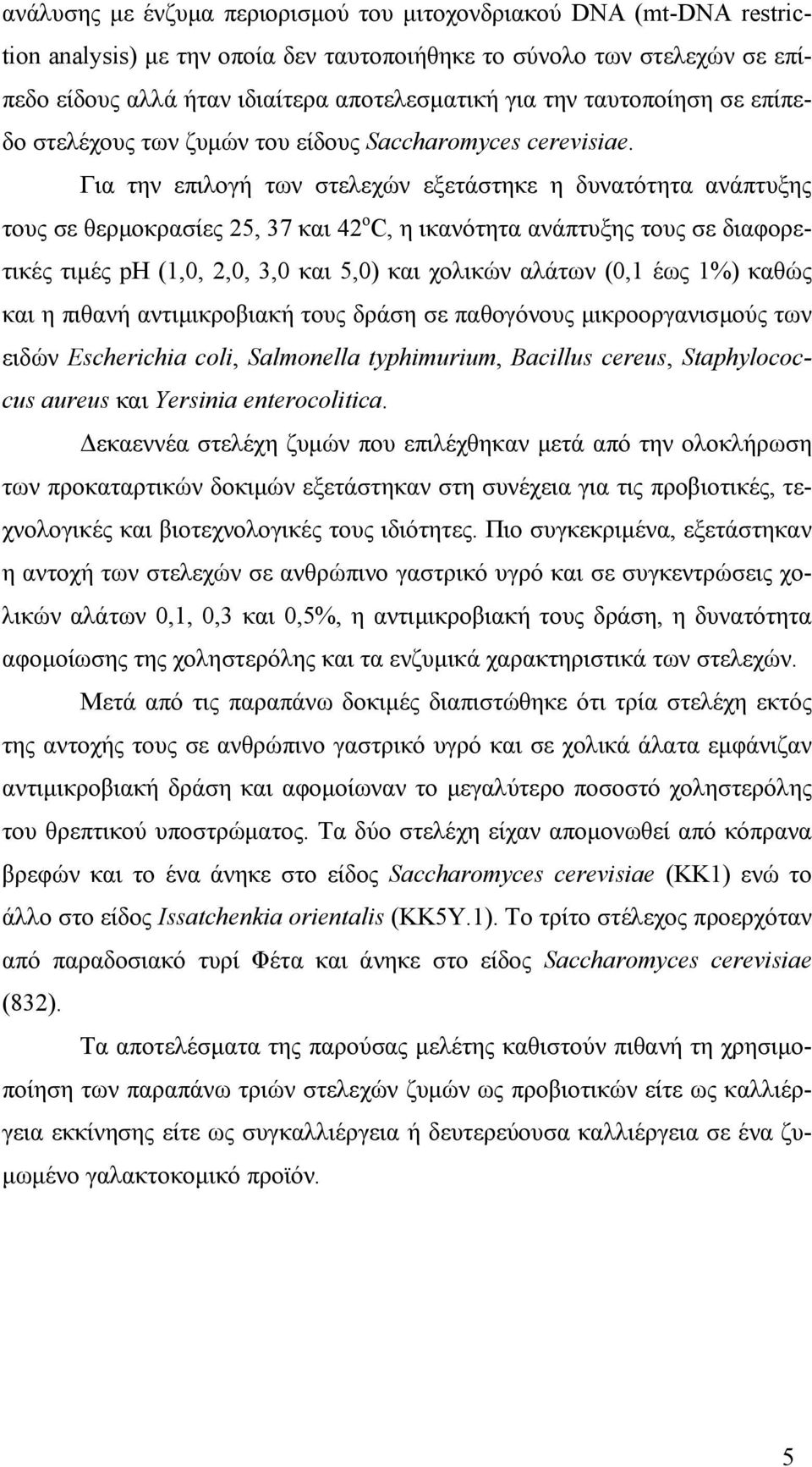 Για την επιλογή των στελεχών εξετάστηκε η δυνατότητα ανάπτυξης τους σε θερµοκρασίες 25, 37 και 42 ο C, η ικανότητα ανάπτυξης τους σε διαφορετικές τιµές ph (1,0, 2,0, 3,0 και 5,0) και χολικών αλάτων