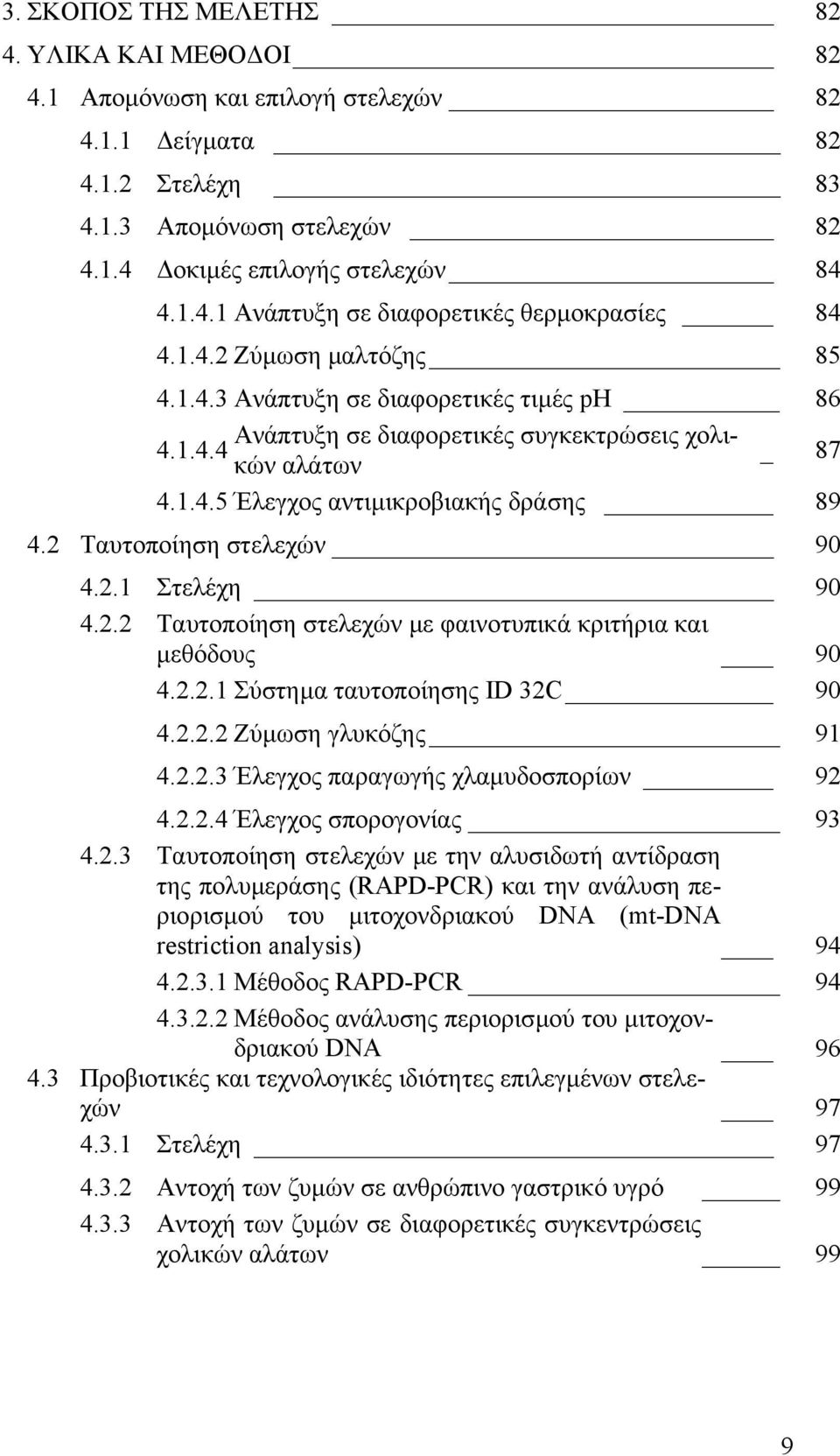 2 Ταυτοποίηση στελεχών 90 4.2.1 Στελέχη 90 4.2.2 Ταυτοποίηση στελεχών µε φαινοτυπικά κριτήρια και µεθόδους 90 4.2.2.1 Σύστηµα ταυτοποίησης ID 32C 90 4.2.2.2 Ζύµωση γλυκόζης 91 4.2.2.3 Έλεγχος παραγωγής χλαµυδοσπορίων 92 4.