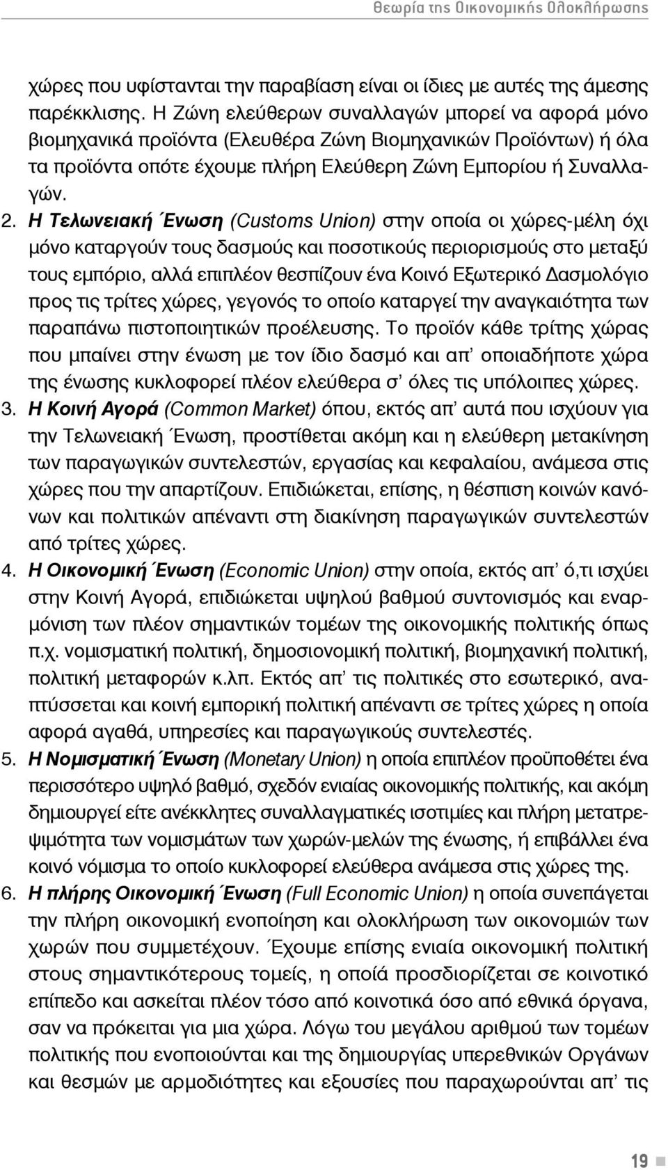 Η Τελωνειακή Ένωση (Customs Union) στην οποία οι χώρες-μέλη όχι μόνο καταργούν τους δασμούς και ποσοτικούς περιορισμούς στο μεταξύ τους εμπόριο, αλλά επιπλέον θεσπίζουν ένα Κοινό Εξωτερικό ασμολόγιο