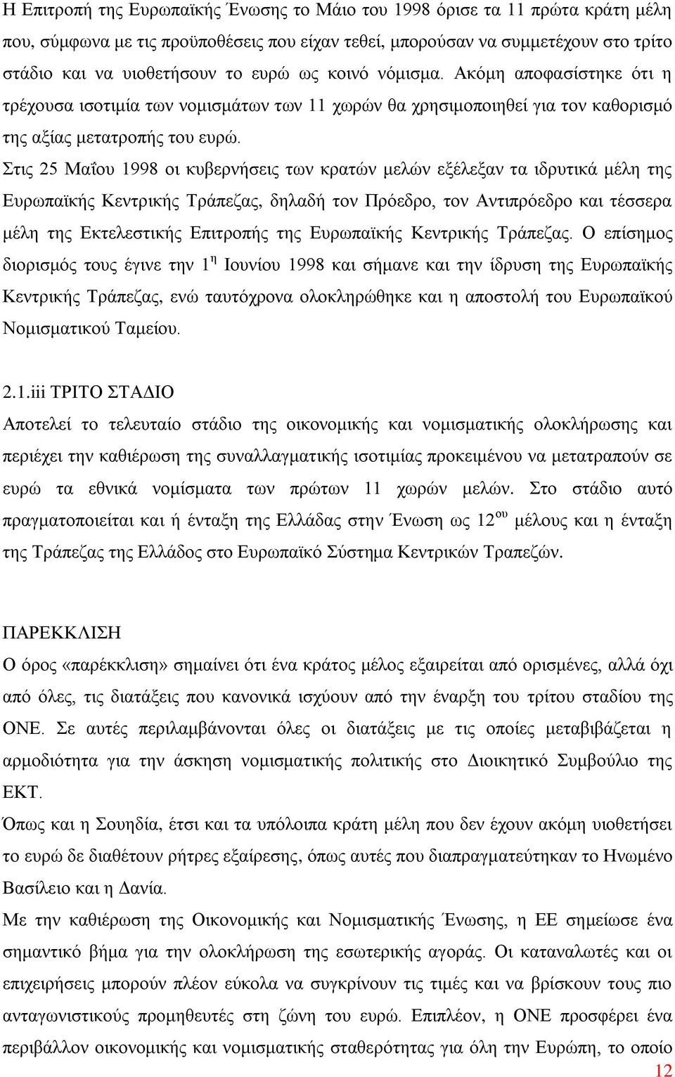 Στις 25 Μαΐου 1998 οι κυβερνήσεις των κρατών μελών εξέλεξαν τα ιδρυτικά μέλη της Ευρωπαϊκής Κεντρικής Τράπεζας, δηλαδή τον Πρόεδρο, τον Αντιπρόεδρο και τέσσερα μέλη της Εκτελεστικής Επιτροπής της