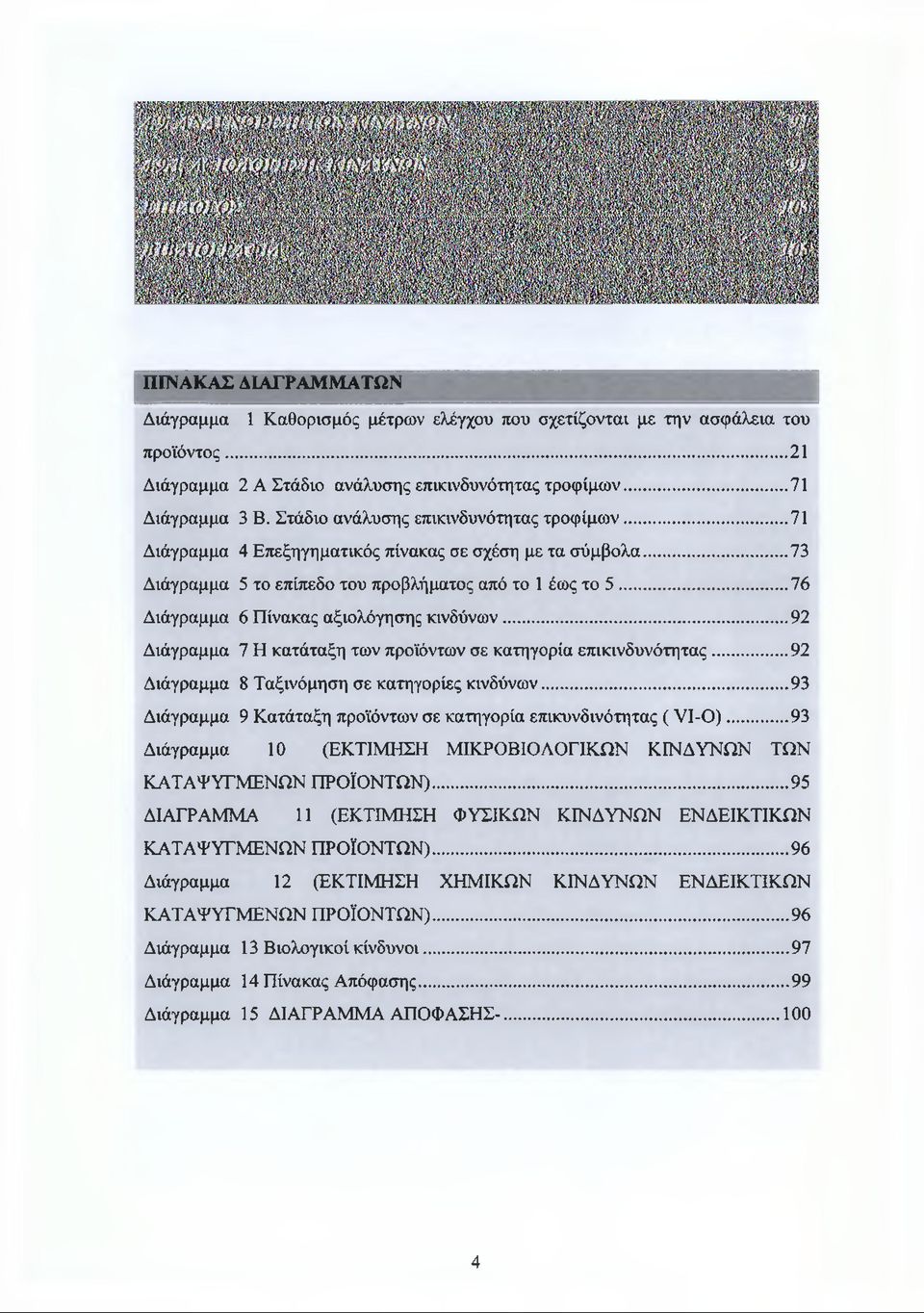 ..76 Διάγραμμα 6 Πίνακας αξιολόγησης κινδύνων...92 Διάγραμμα 7 Η κατάταξη των προϊόντων σε κατηγορία επικινδυνότητας...92 Διάγραμμα 8 Ταξινόμηση σε κατηγορίες κινδύνων.