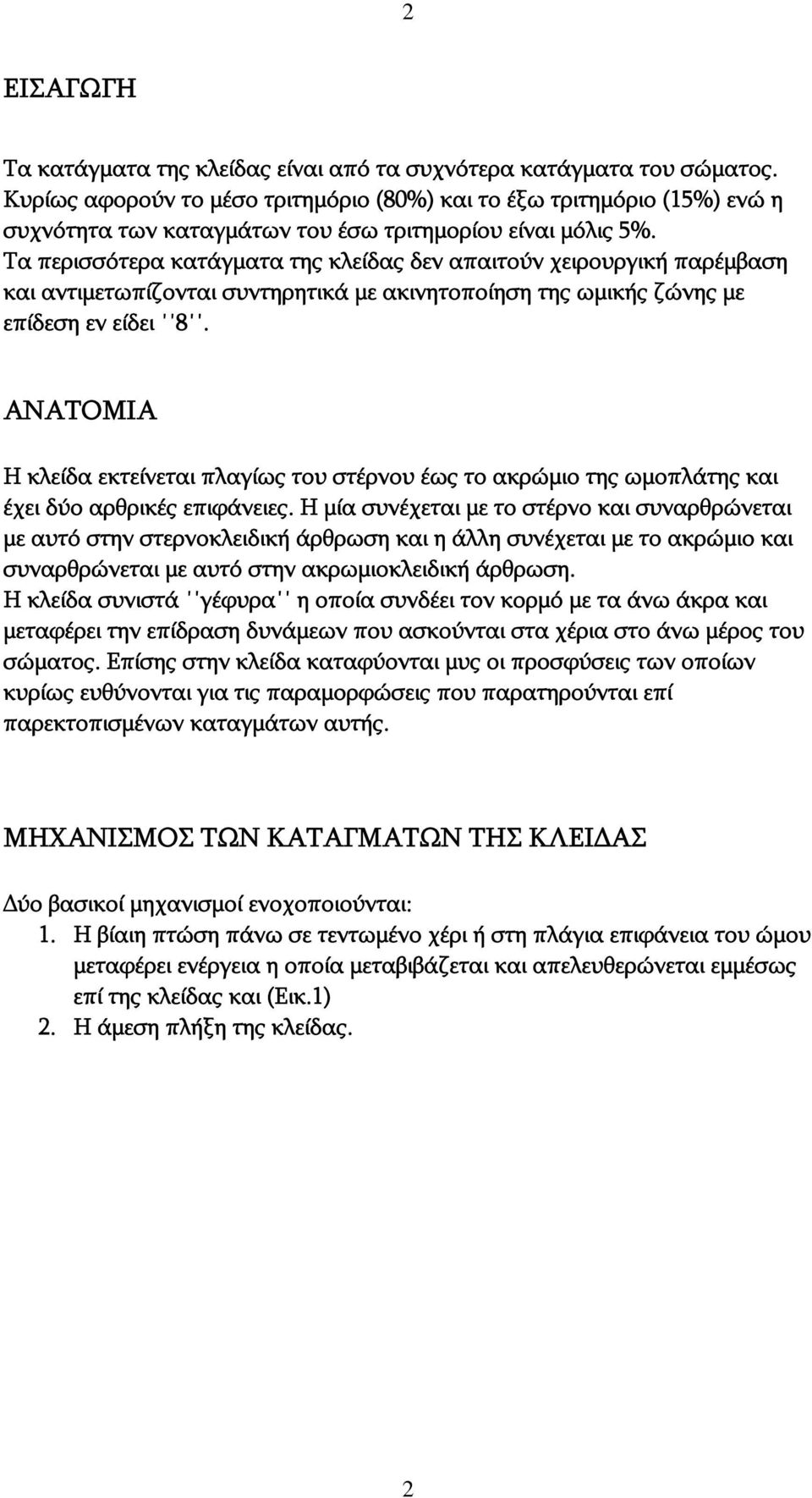 Τα περισσότερα κατάγματα της κλείδας δεν απαιτούν χειρουργική παρέμβαση και αντιμετωπίζονται συντηρητικά με ακινητοποίηση της ωμικής ζώνης με επίδεση εν είδει 8.