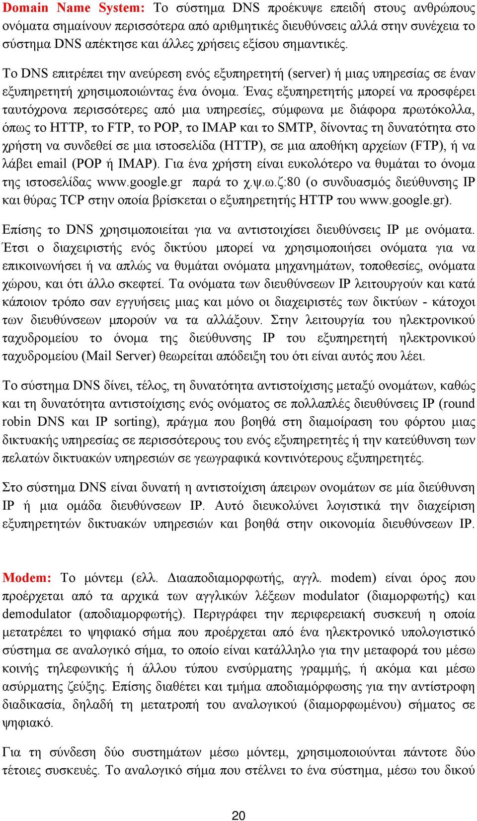 Ένας εξυπηρετητής μπορεί να προσφέρει ταυτόχρονα περισσότερες από μια υπηρεσίες, σύμφωνα με διάφορα πρωτόκολλα, όπως το HTTP, το FTP, το POP, το IMAP και το SMTP, δίνοντας τη δυνατότητα στο χρήστη να