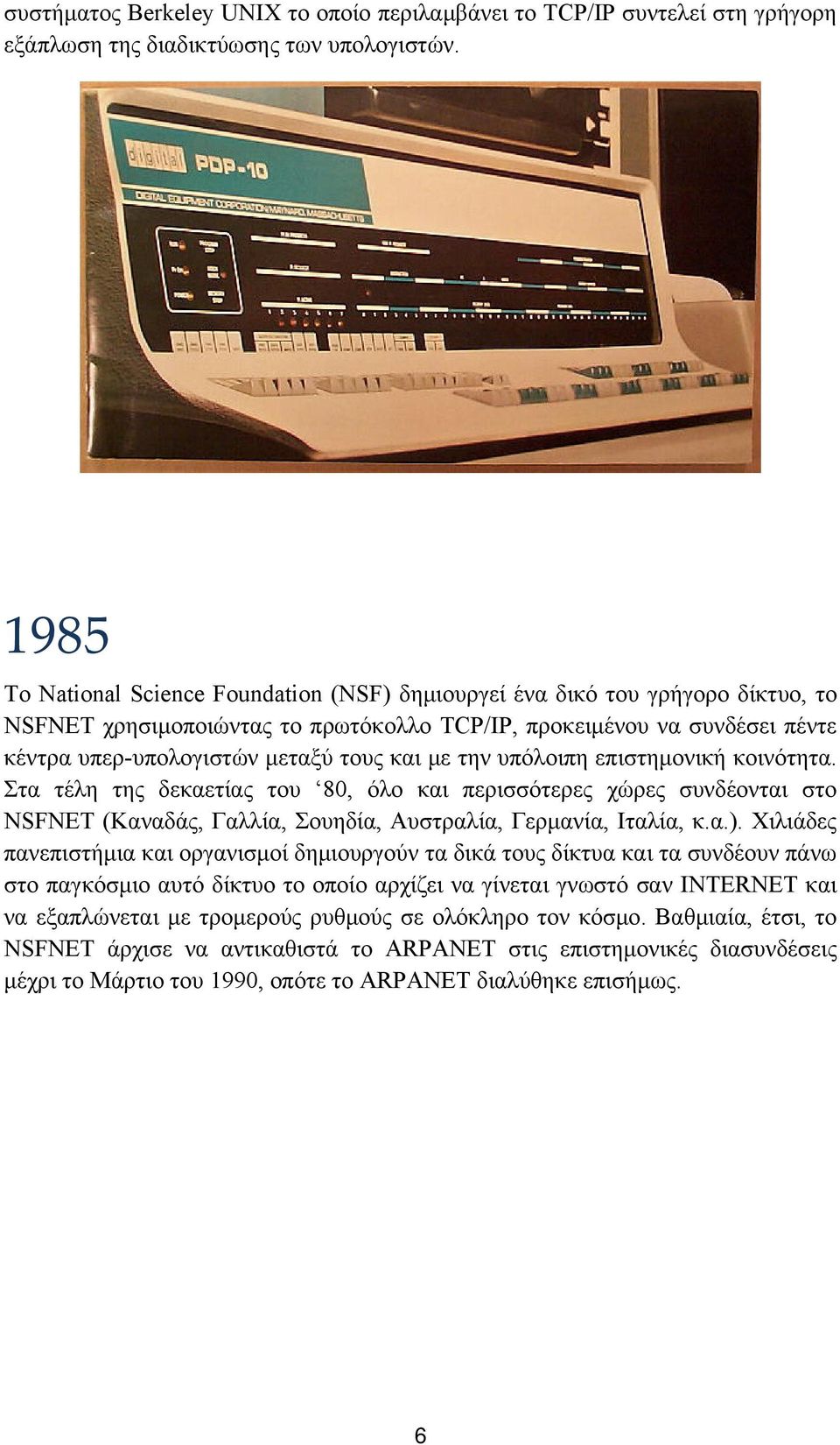 με την υπόλοιπη επιστημονική κοινότητα. Στα τέλη της δεκαετίας του 80, όλο και περισσότερες χώρες συνδέονται στο NSFNET (Καναδάς, Γαλλία, Σουηδία, Αυστραλία, Γερμανία, Ιταλία, κ.α.).