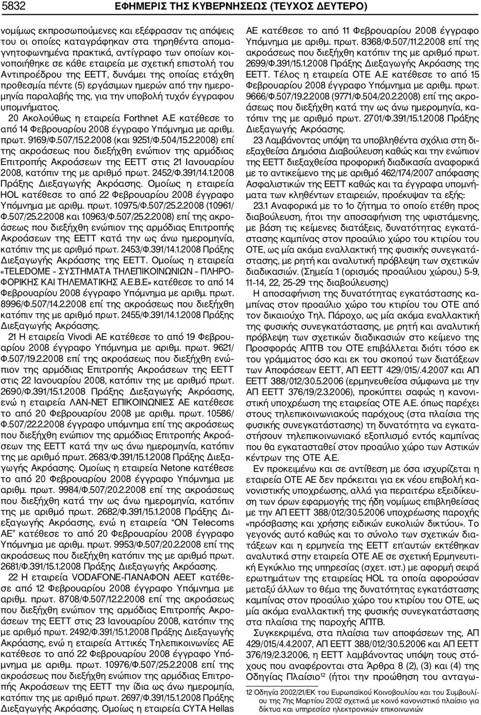 έγγραφου υπομνήματος. 20 Ακολούθως η εταιρεία Forthnet A.E κατέθεσε το από 14 Φεβρουαρίου 2008 έγγραφο Υπόμνημα με αριθμ. πρωτ. 9169/Φ.507/15.2.2008 (και 9251/Φ.504/15.2.2008) επί της ακροάσεως που διεξήχθη ενώπιον της αρμόδιας Επιτροπής Ακροάσεων της ΕΕΤΤ στις 21 Ιανουαρίου 2008, κατόπιν της με αριθμό πρωτ.