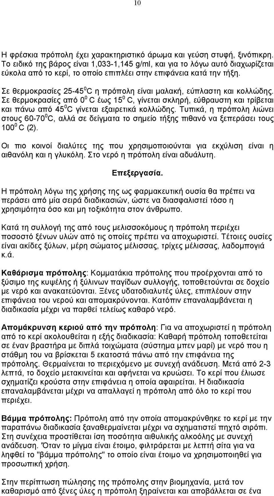 Σε θερμοκρασίες 25-45 0 C η πρόπολη είναι μαλακή, εύπλαστη και κολλώδης. Σε θερμοκρασίες από 0 0 C έως 15 0 C, γίνεται σκληρή, εύθραυστη και τρίβεται και πάνω από 45 0 C γίνεται εξαιρετικά κολλώδης.