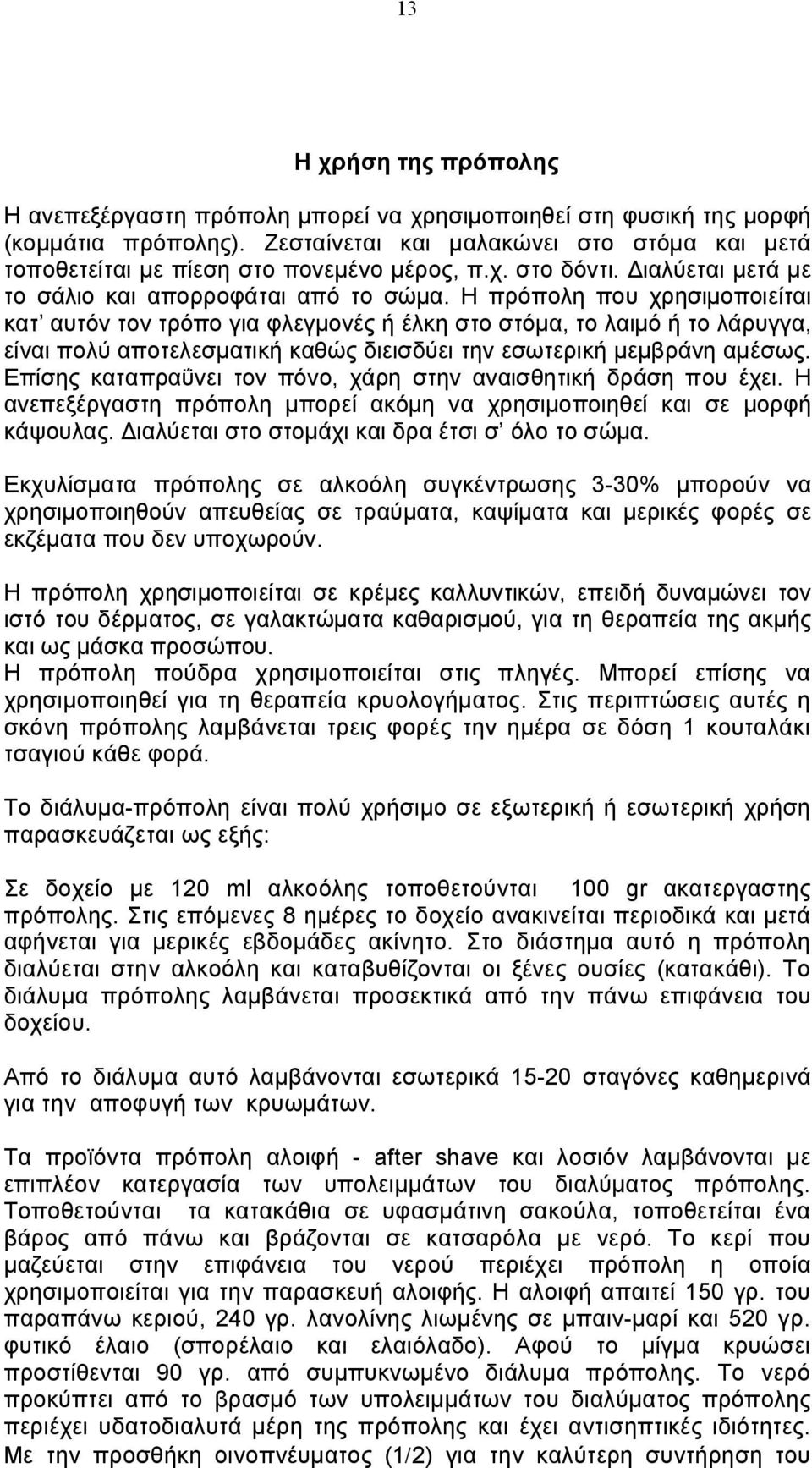 Η πρόπολη που χρησιμοποιείται κατ αυτόν τον τρόπο για φλεγμονές ή έλκη στο στόμα, το λαιμό ή το λάρυγγα, είναι πολύ αποτελεσματική καθώς διεισδύει την εσωτερική μεμβράνη αμέσως.