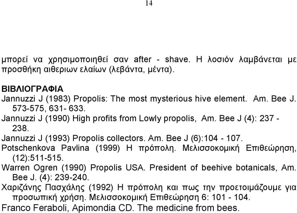 Bee J (4): 237-238. Jannuzzi J (1993) Propolis collectors. Am. Bee J (6):104-107. Potschenkova Pavlina (1999) Η πρόπολη. Μελισσοκομική Επιθεώρηση, (12):511-515.