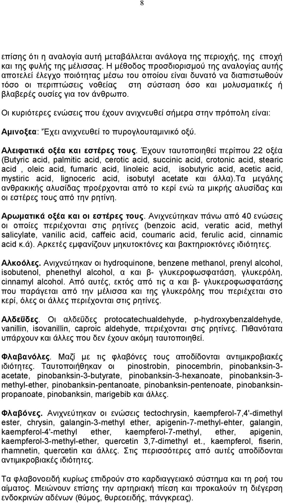 τον άνθρωπο. Οι κυριότερες ενώσεις που έχουν ανιχνευθεί σήμερα στην πρόπολη είναι: Αμινοξεα: 'Έχει ανιχνευθεί το πυρογλουταμινικό οξύ. Αλειφατικά οξέα και εστέρες τους.