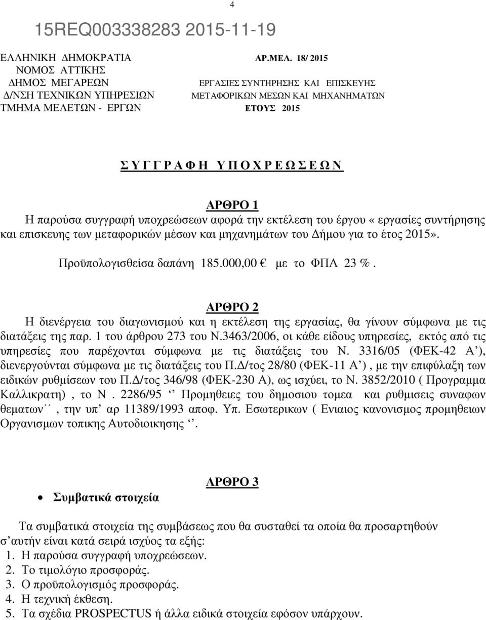 παρούσα συγγραφή υποχρεώσεων αφορά την εκτέλεση του έργου «εργασίες συντήρησης και επισκευης των µεταφορικών µέσων και µηχανηµάτων του ήµου για το έτος 2015». Προϋπολογισθείσα δαπάνη 185.