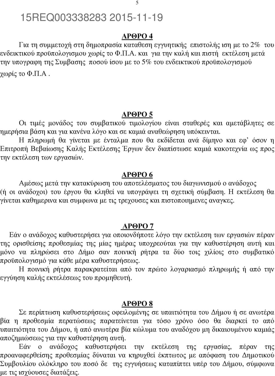 Η πληρωµή θα γίνεται µε ένταλµα που θα εκδίδεται ανά δίµηνο και εφ όσον η Επιτροπή Βεβαίωσης Καλής Εκτέλεσης Έργων δεν διαπίστωσε καµιά κακοτεχνία ως προς την εκτέλεση των εργασιών.