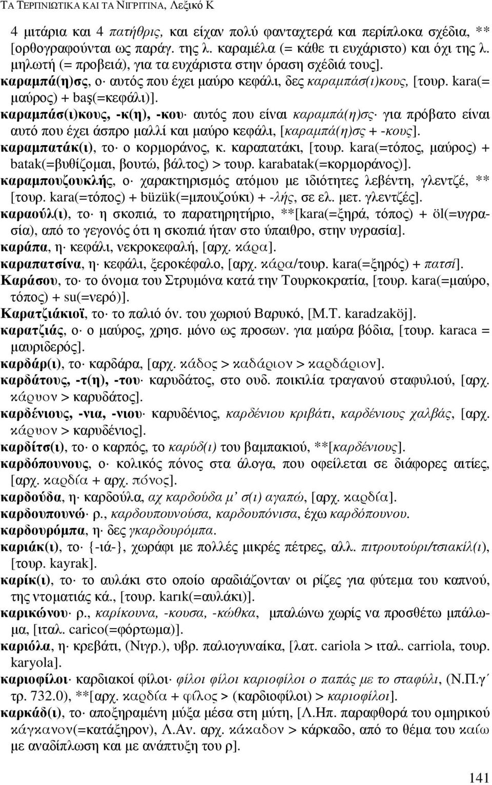 καραµπάσ(ι)κους, -κ(η), -κου αυτός που είναι καραµπά(η)σς για πρόβατο είναι αυτό που έχει άσπρο µαλλί και µαύρο κεφάλι, [καραµπά(η)σς + -κους]. καραµπατάκ(ι), το ο κορµοράνος, κ. καραπατάκι, [τουρ.