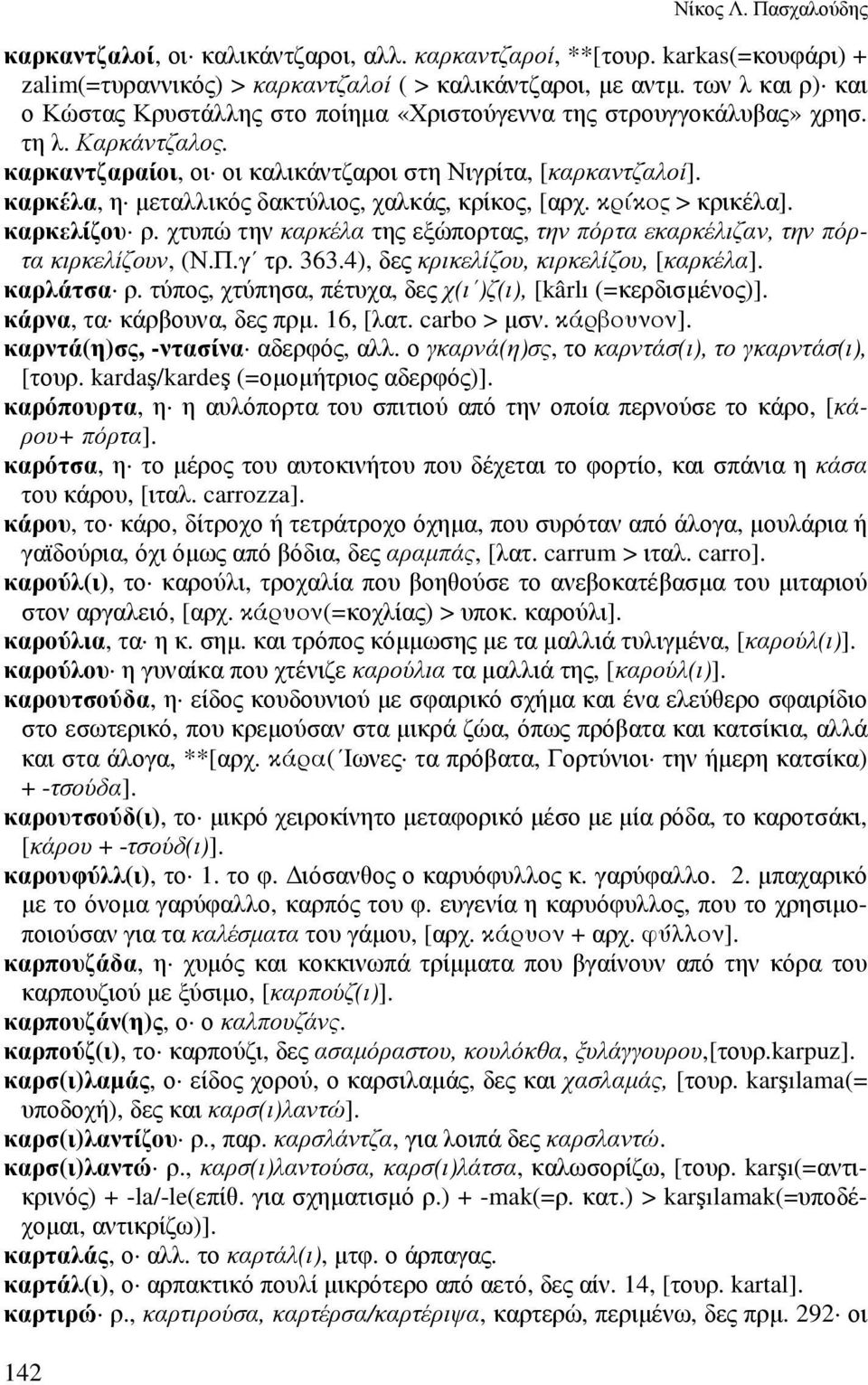 καρκέλα, η µεταλλικός δακτύλιος, χαλκάς, κρίκος, [αρχ. κρίκος > κρικέλα]. καρκελίζου ρ. χτυπώ την καρκέλα της εξώπορτας, την πόρτα εκαρκέλιζαν, την πόρτα κιρκελίζουν, (Ν.Π.γ τρ. 363.