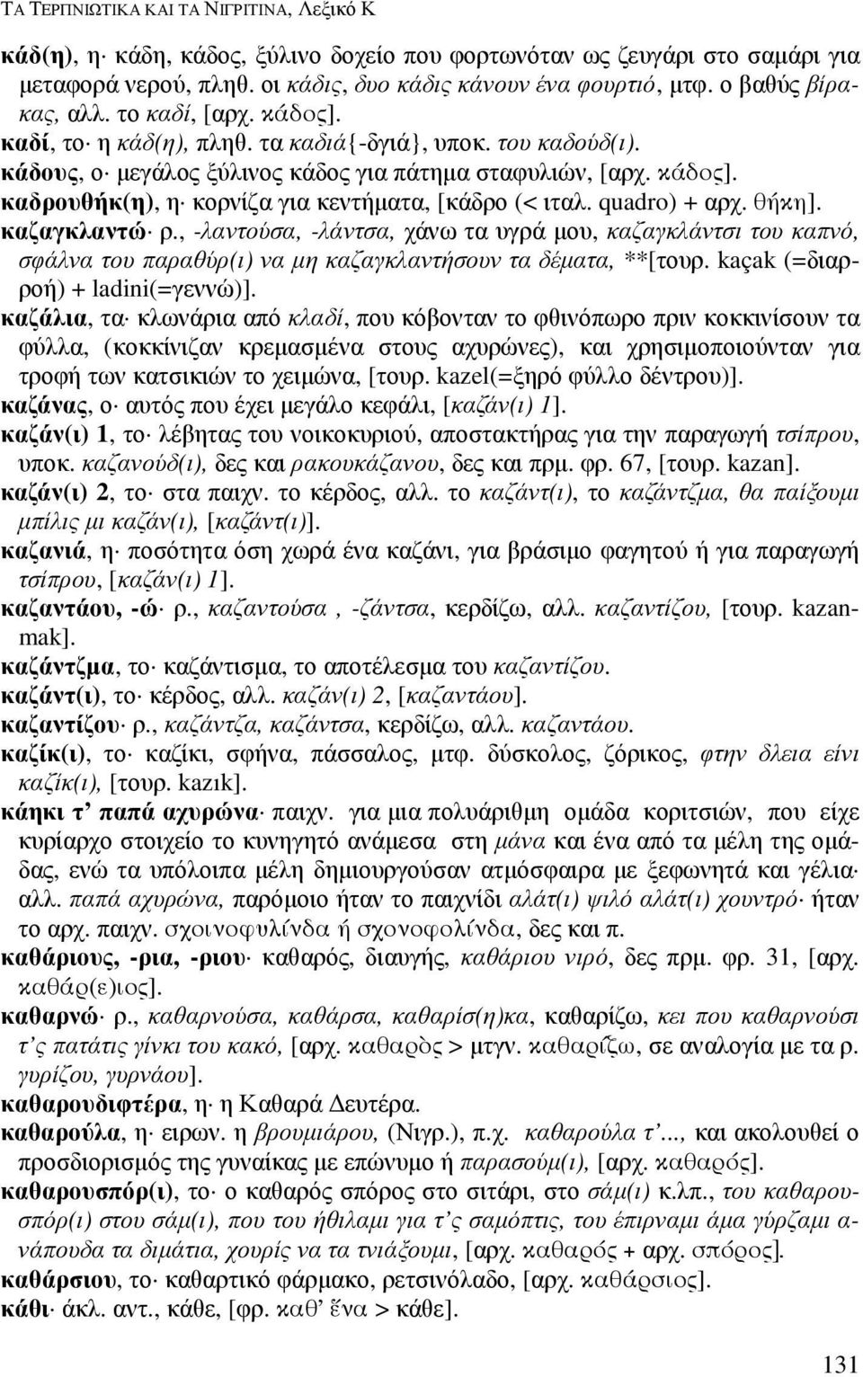 quadro) + αρχ. θήκη]. καζαγκλαντώ ρ., -λαντούσα, -λάντσα, χάνω τα υγρά µου, καζαγκλάντσι του καπνό, σφάλνα του παραθύρ(ι) να µη καζαγκλαντήσουν τα δέµατα, **[τουρ. kaçak (=διαρροή) + ladini(=γεννώ)].