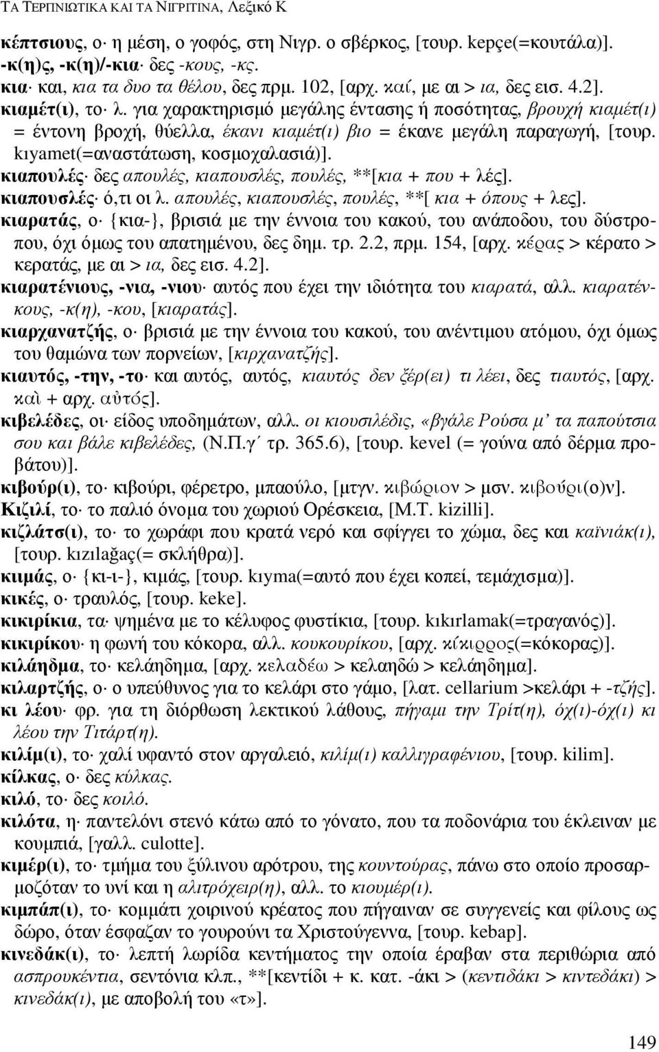 kıyamet(=αναστάτωση, κοσµοχαλασιά)]. κιαπουλές δες απουλές, κιαπουσλές, πουλές, **[κια + που + λές]. κιαπουσλές ό,τι οι λ. απουλές, κιαπουσλές, πουλές, **[ κια + όπους + λες].